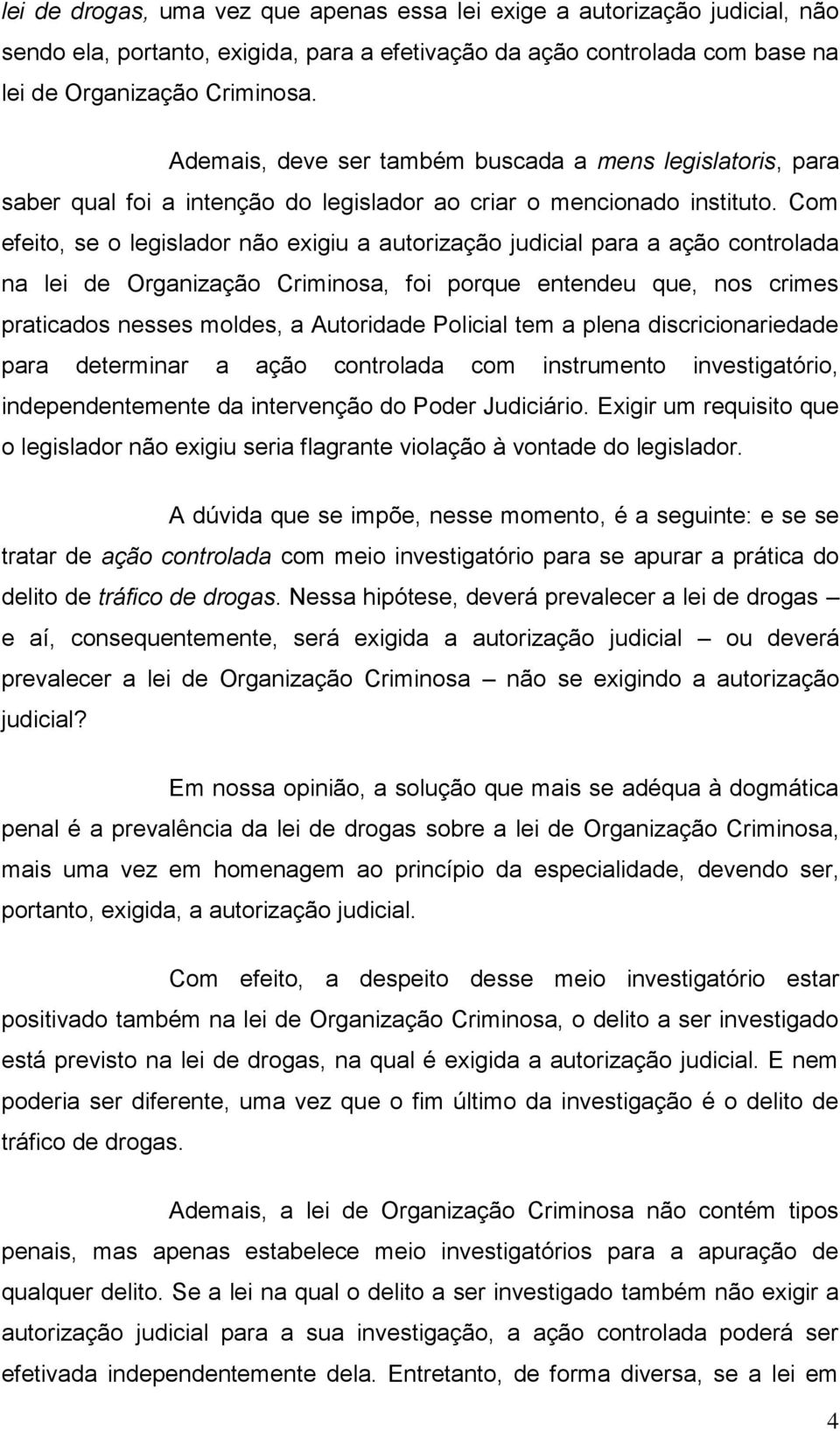 Com efeito, se o legislador não exigiu a autorização judicial para a ação controlada na lei de Organização Criminosa, foi porque entendeu que, nos crimes praticados nesses moldes, a Autoridade