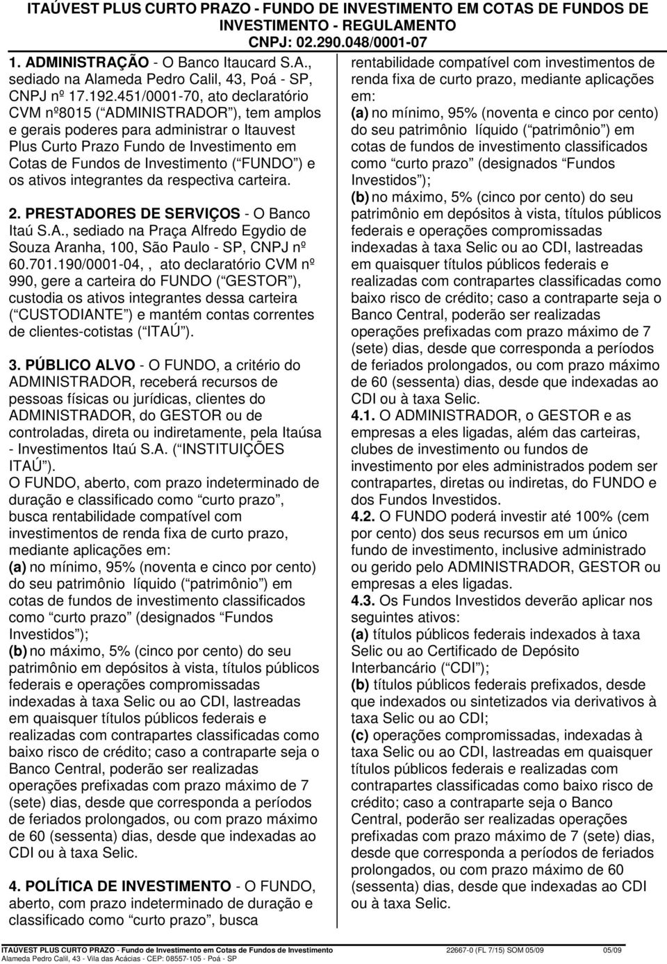 FUNDO ) e os ativos integrantes da respectiva carteira. 2. PRESTADORES DE SERVIÇOS - O Banco Itaú S.A., sediado na Praça Alfredo Egydio de Souza Aranha, 100, São Paulo - SP, CNPJ nº 60.701.