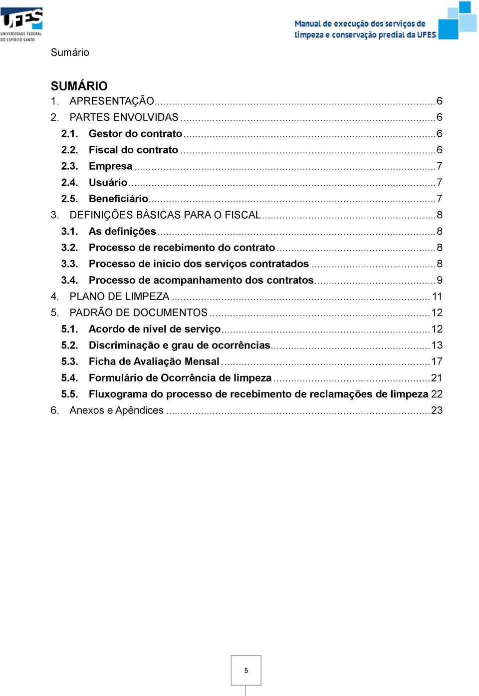 Processo de acompanhamento dos contratos... 9 4. PLANO DE LIMPEZA... 11 5. PADRÃO DE DOCUMENTOS... 12 5.1. Acordo de nível de serviço... 12 5.2. Discriminação e grau de ocorrências.