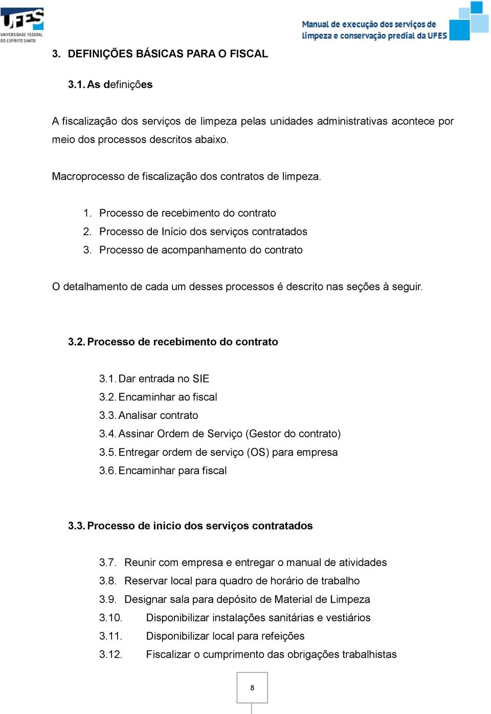 Processo de acompanhamento do contrato O detalhamento de cada um desses processos é descrito nas seções à seguir. 3.2. Processo de recebimento do contrato 3.1. Dar entrada no SIE 3.2. Encaminhar ao fiscal 3.