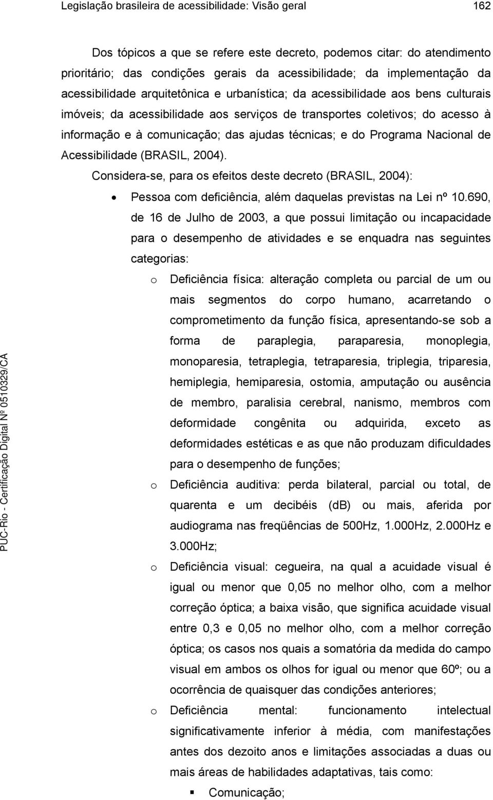 ajudas técnicas; e do Programa Nacional de Acessibilidade (BRASIL, 2004). Considera-se, para os efeitos deste decreto (BRASIL, 2004): Pessoa com deficiência, além daquelas previstas na Lei nº 10.