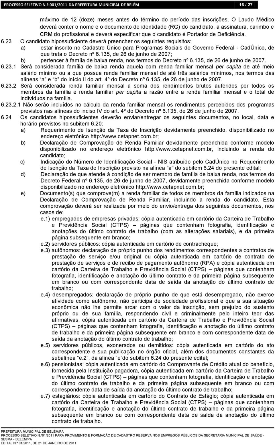 23 O candidato hipossuficiente deverá preencher os seguintes requisitos: a) estar inscrito no Cadastro Único para Programas Sociais do Governo Federal - CadÚnico, de que trata o Decreto nº 6.