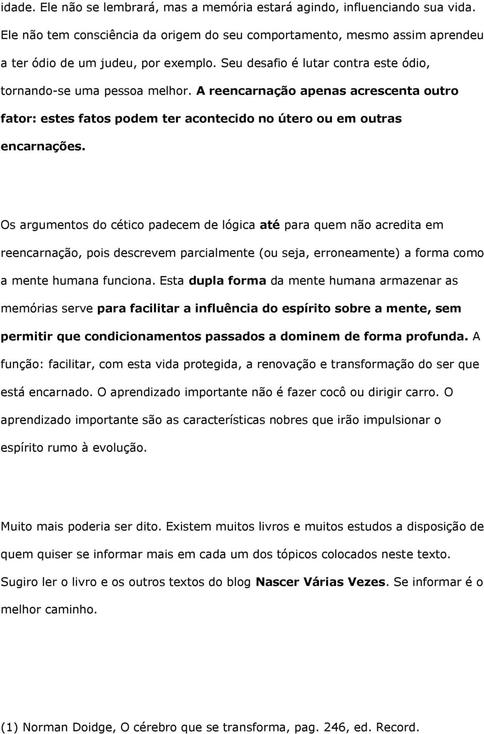 Os argumentos do cético padecem de lógica até para quem não acredita em reencarnação, pois descrevem parcialmente (ou seja, erroneamente) a forma como a mente humana funciona.