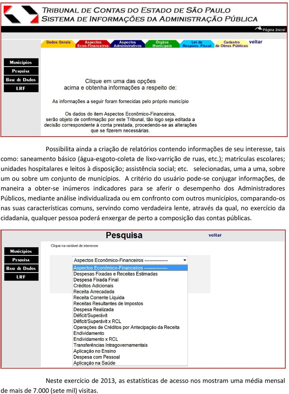 A critério do usuário pode-se conjugar informações, de maneira a obter-se inúmeros indicadores para se aferir o desempenho dos Administradores Públicos, mediante análise individualizada ou em