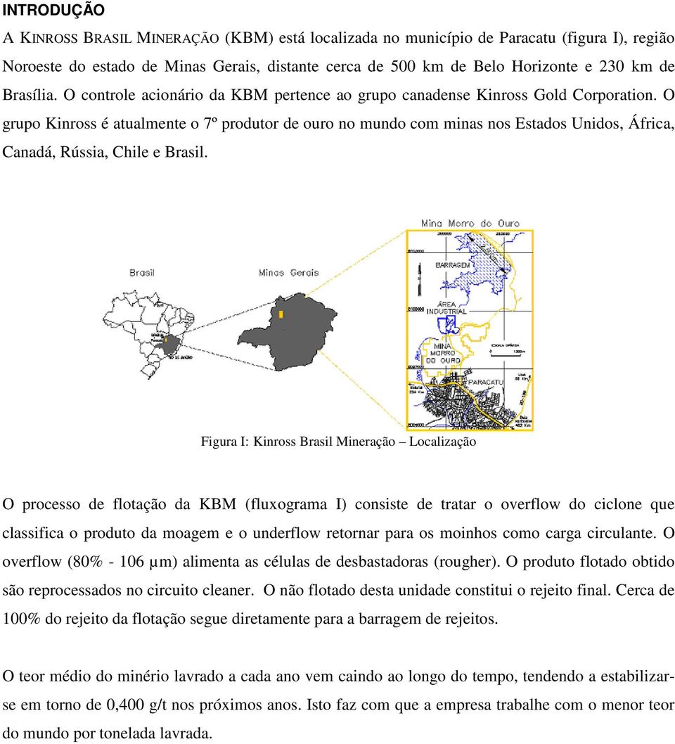 O grupo Kinross é atualmente o 7º produtor de ouro no mundo com minas nos Estados Unidos, África, Canadá, Rússia, Chile e Brasil.