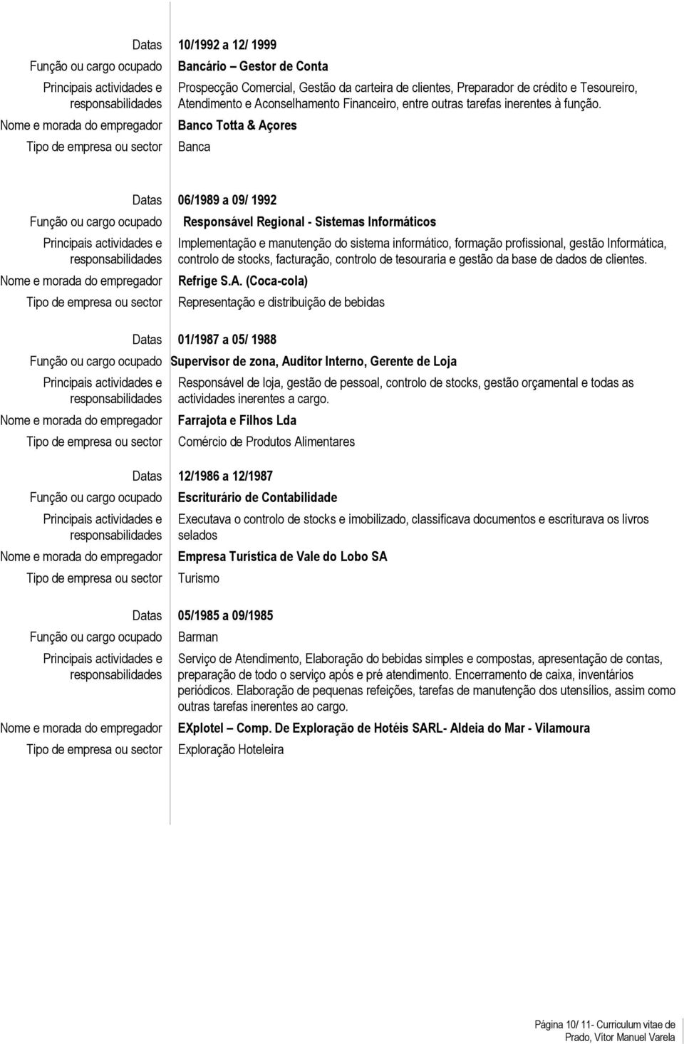 Banco Totta & Açores Banca Datas 06/1989 a 09/ 1992 Responsável Regional - Sistemas Informáticos Implementação e manutenção do sistema informático, formação profissional, gestão Informática, controlo