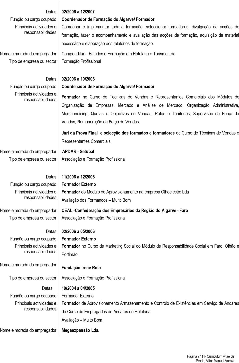 Datas 02/2006 a 10/2006 Coordenador de Formação do Algarve/ Formador Formador no Curso de Técnicas de Vendas e Representantes Comerciais dos Módulos de Organização de Empresas, Mercado e Análise de