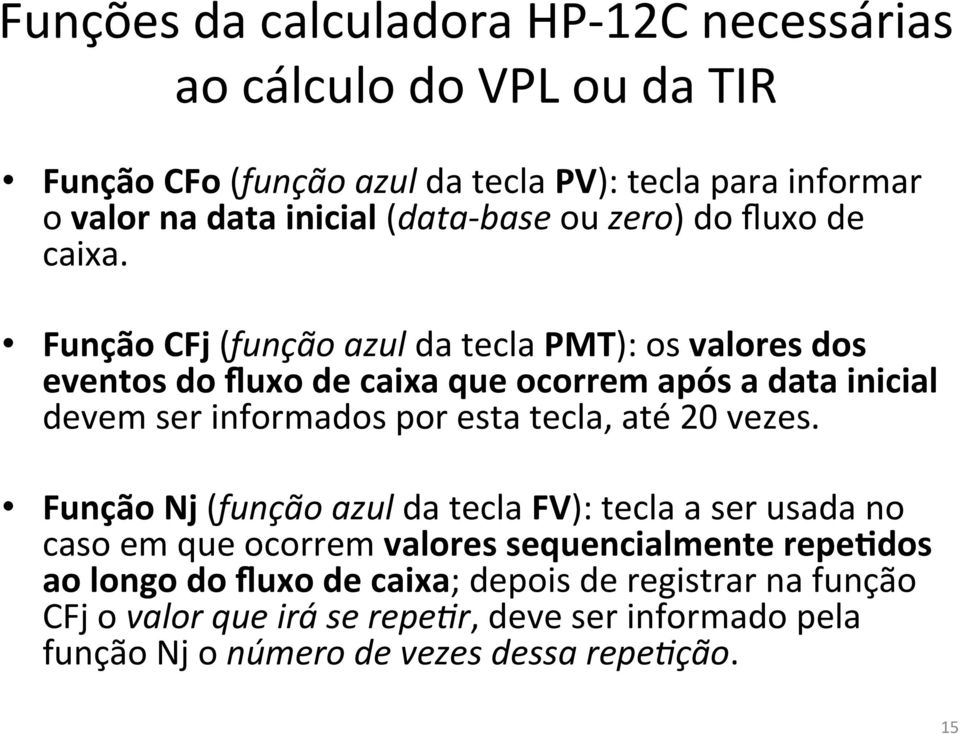 Função CFj (função azul da tecla PMT): os valores dos eventos do fluxo de caixa que ocorrem após a data inicial devem ser informados por esta tecla, até 20