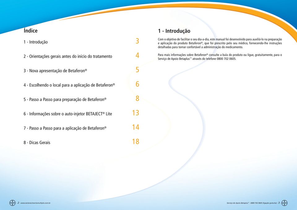 Para mais informações sobre Betaferon consulte a bula do produto ou ligue, gratuitamente, para o Serviço de Apoio Betaplus através do telefone 0800 702 0605.