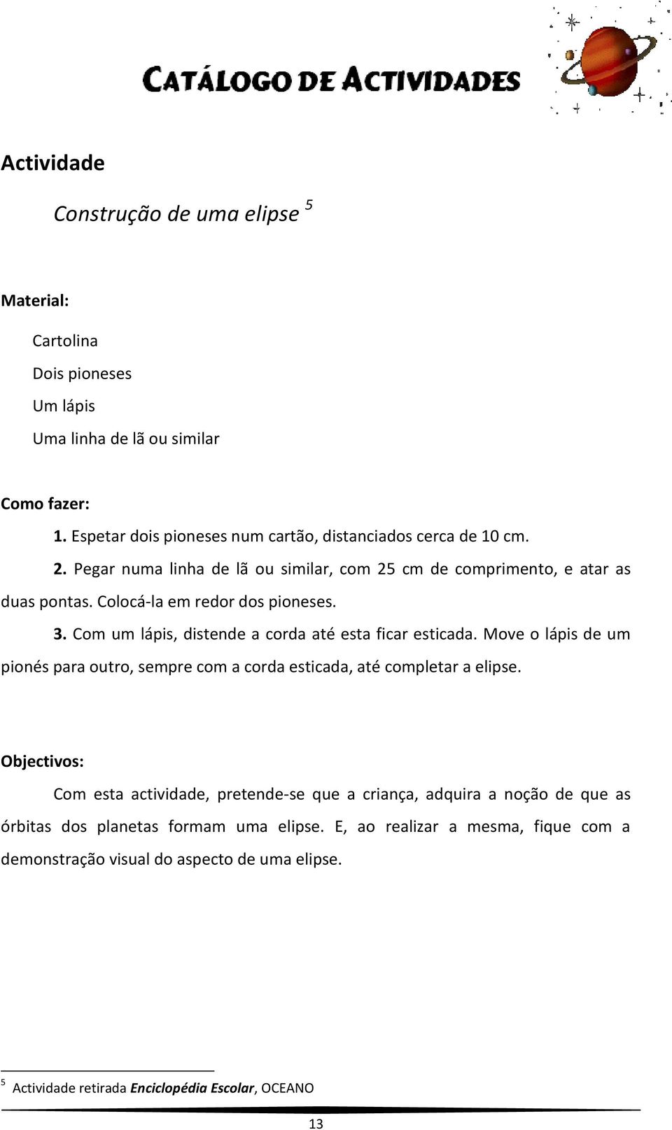 Colocá-la em redor dos pioneses. 3. Com um lápis, distende a corda até esta ficar esticada.