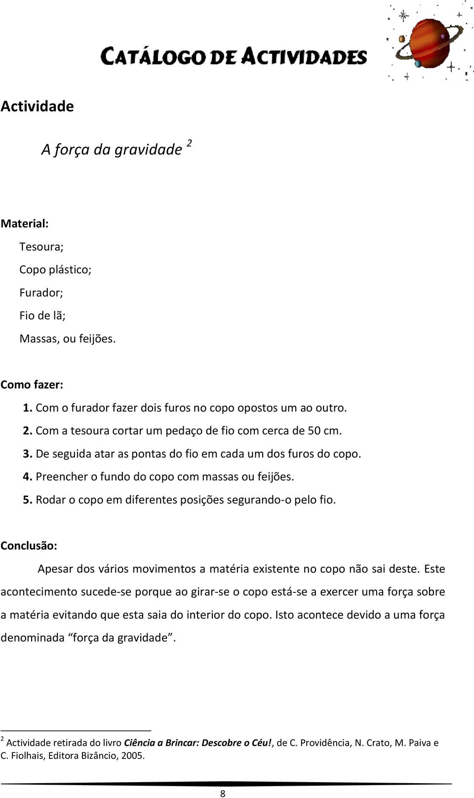 Conclusão: Apesar dos vários movimentos a matéria existente no copo não sai deste.