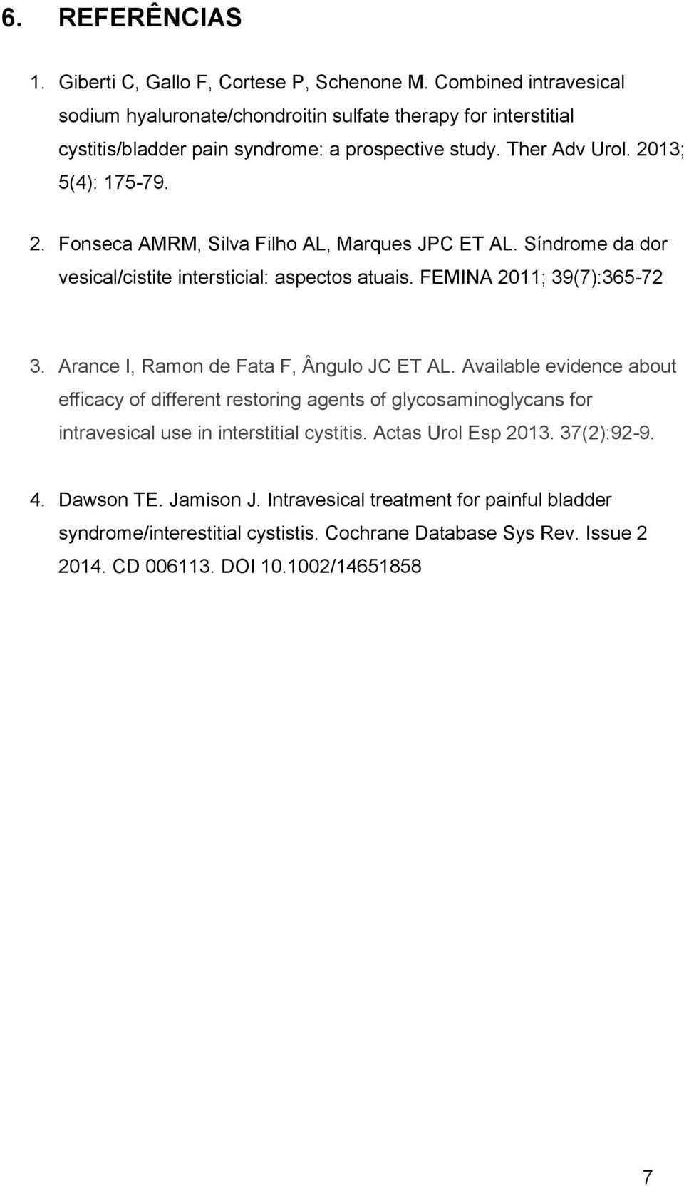 13; 5(4): 175-79. 2. Fonseca AMRM, Silva Filho AL, Marques JPC ET AL. Síndrome da dor vesical/cistite intersticial: aspectos atuais. FEMINA 2011; 39(7):365-72 3.