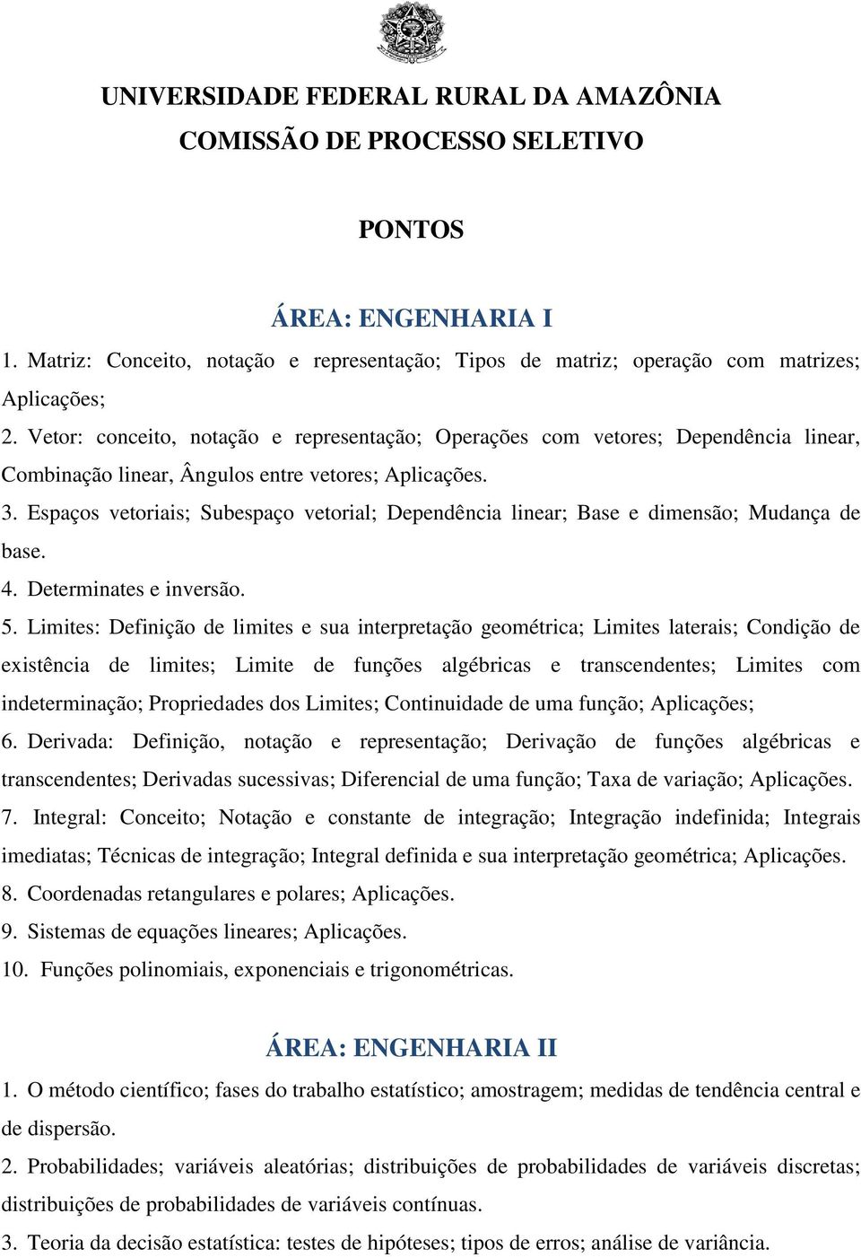 Espaços vetoriais; Subespaço vetorial; Dependência linear; Base e dimensão; Mudança de base. 4. Determinates e inversão. 5.