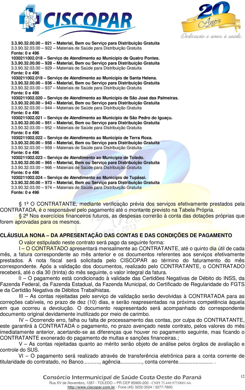 00 929 Materiais de Saúde para Distribuição Gratuita 1030211002.019 Serviço de Atendimento ao Município de Santa Helena. 3.3.90.32.00.00 936 Material, Bem ou Serviço para Distribuição Gratuita 3.3.90.32.03.00 937 Materiais de Saúde para Distribuição Gratuita 1030211002.