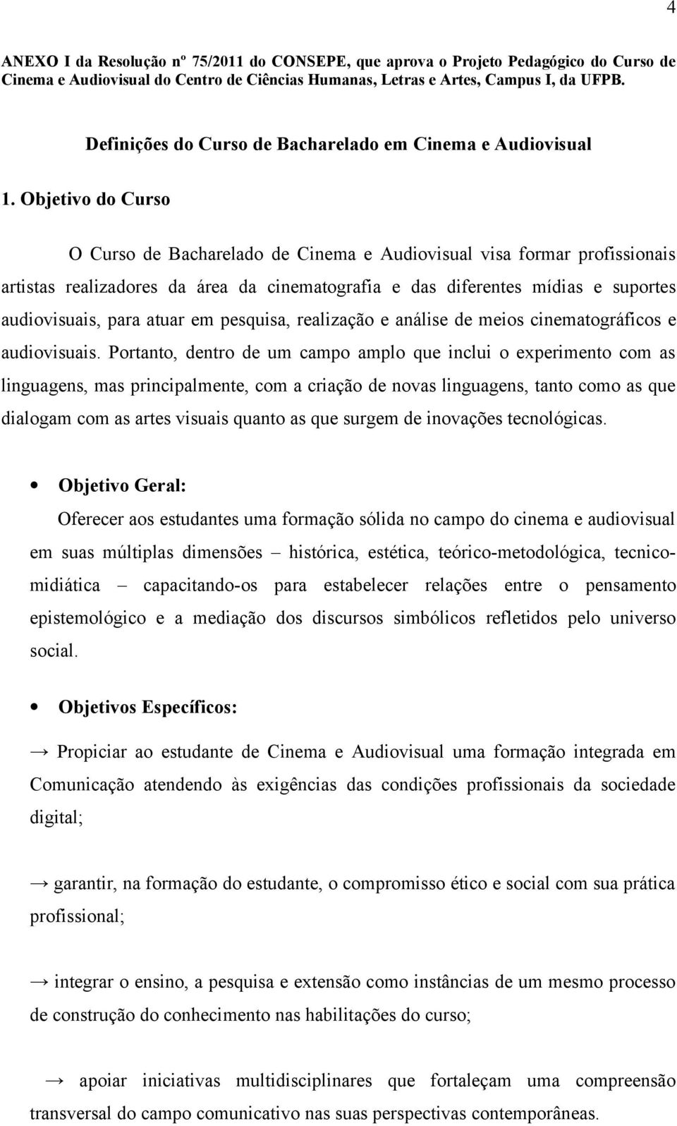 Objetivo do Curso O Curso de Bacharelado de Cinema e Audiovisual visa formar profissionais artistas realizadores da área da cinematografia e das diferentes mídias e suportes audiovisuais, para atuar