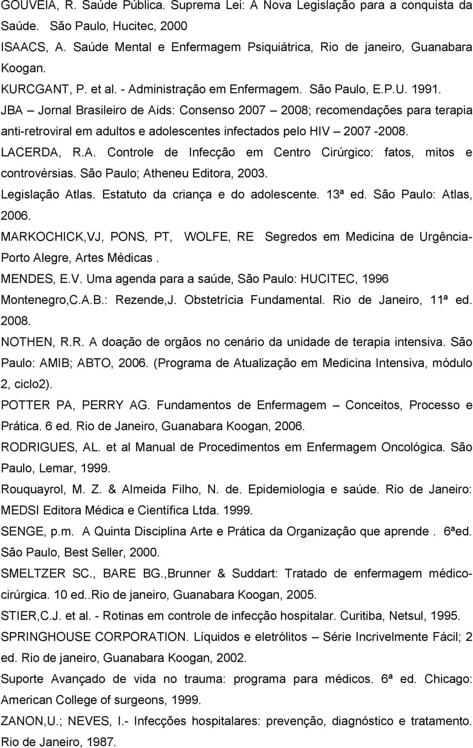 JBA Jornal Brasileiro de Aids: Consenso 2007 2008; recomendações para terapia anti-retroviral em adultos e adolescentes infectados pelo HIV 2007-2008. LACERDA, R.A. Controle de Infecção em Centro Cirúrgico: fatos, mitos e controvérsias.