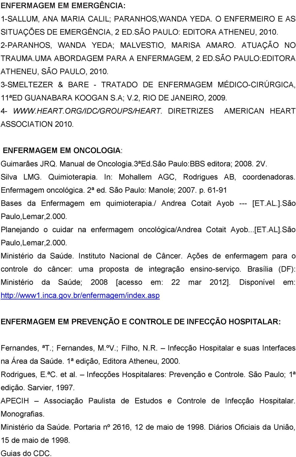 3-SMELTEZER & BARE - TRATADO DE ENFERMAGEM MÉDICO-CIRÚRGICA, 11ªED GUANABARA KOOGAN S.A; V.2, RIO DE JANEIRO, 2009. 4- WWW.HEART.ORG/IDC/GROUPS/HEART. DIRETRIZES AMERICAN HEART ASSOCIATION 2010.