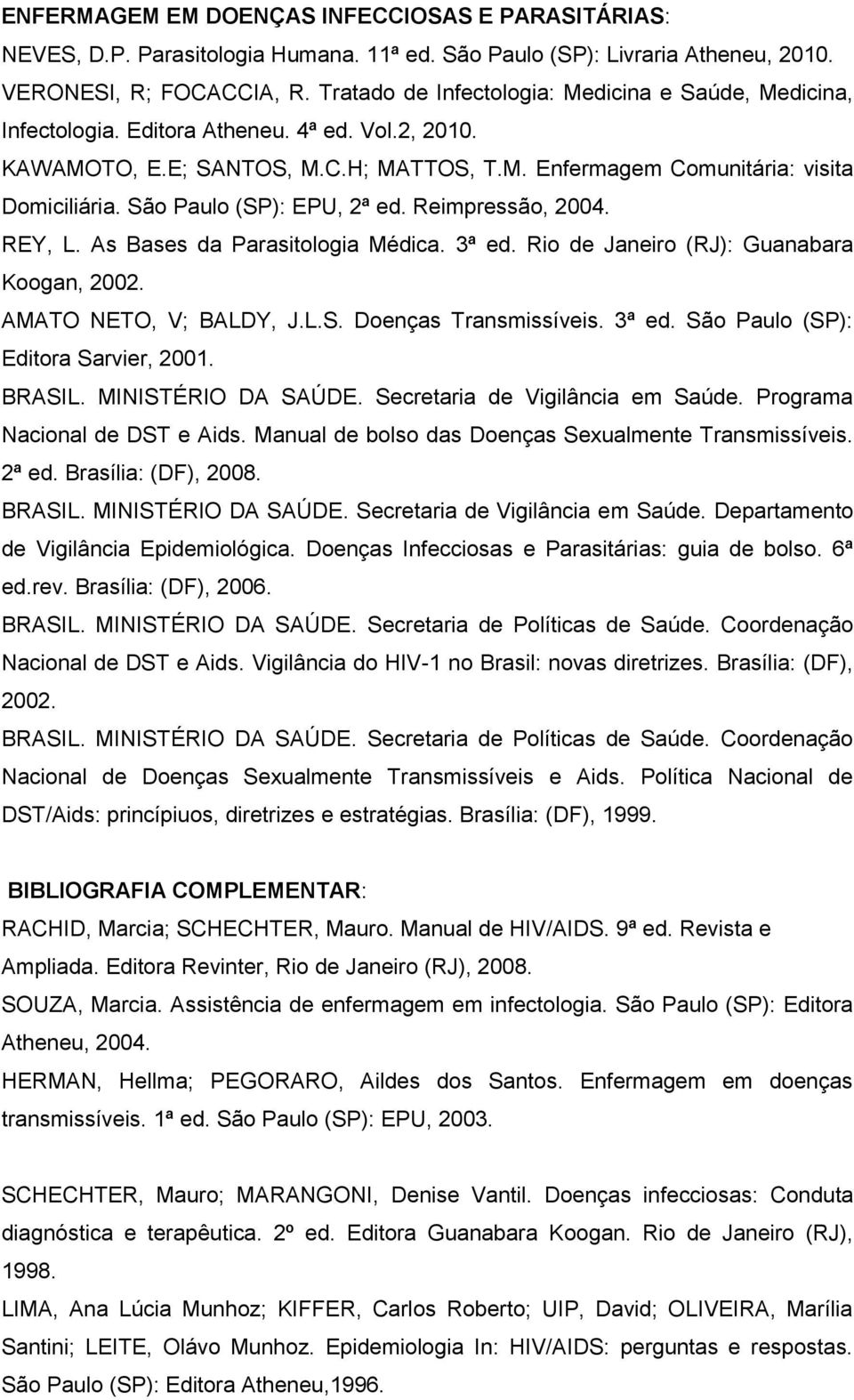 São Paulo (SP): EPU, 2ª ed. Reimpressão, 2004. REY, L. As Bases da Parasitologia Médica. 3ª ed. Rio de Janeiro (RJ): Guanabara Koogan, 2002. AMATO NETO, V; BALDY, J.L.S. Doenças Transmissíveis. 3ª ed. São Paulo (SP): Editora Sarvier, 2001.