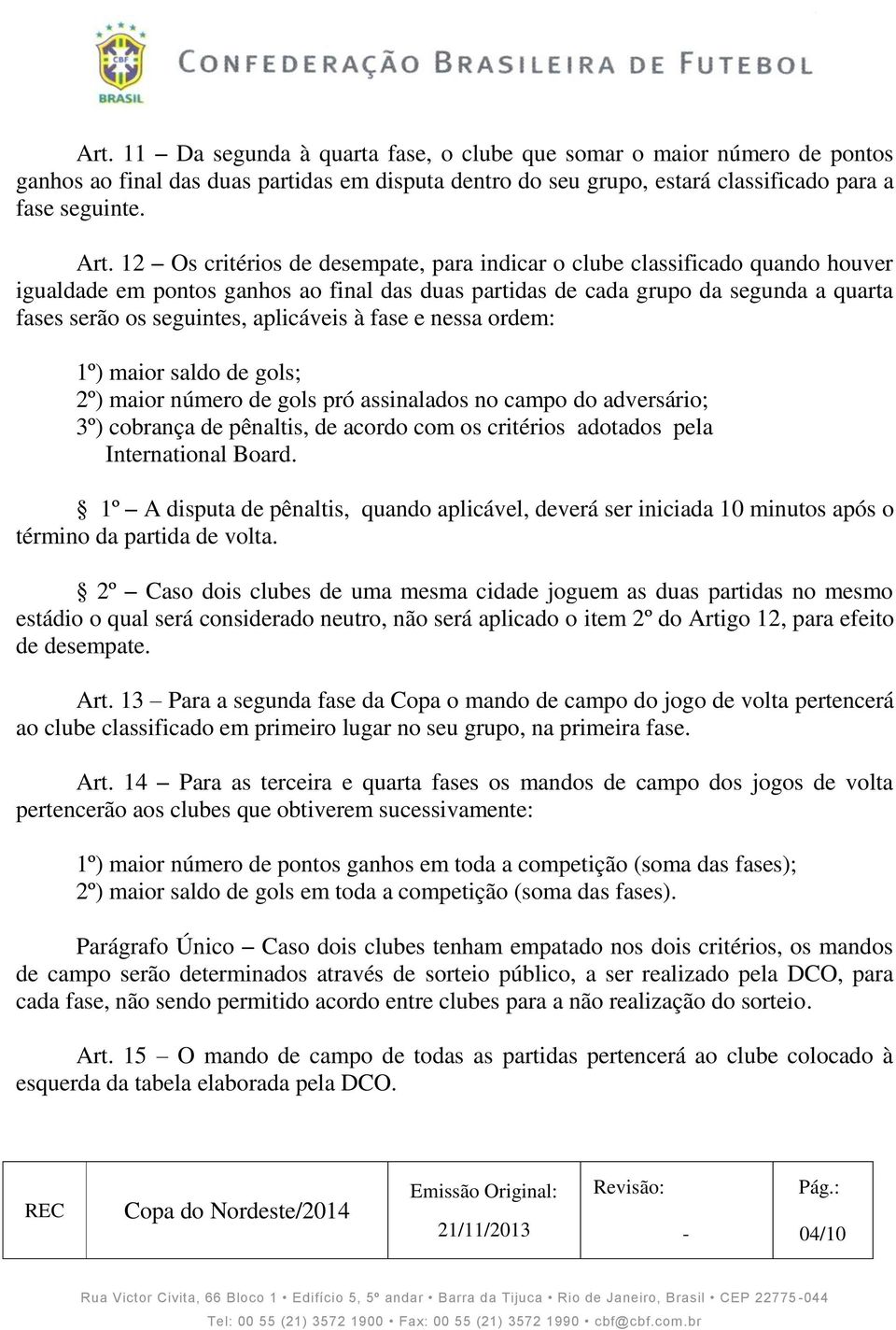 aplicáveis à fase e nessa ordem: 1º) maior saldo de gols; 2º) maior número de gols pró assinalados no campo do adversário; 3º) cobrança de pênaltis, de acordo com os critérios adotados pela