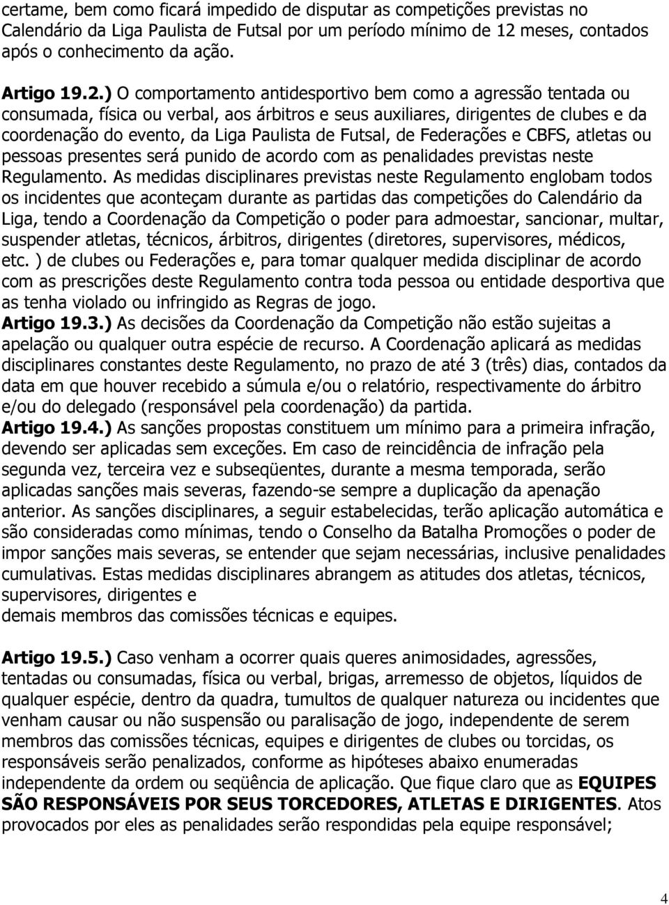 ) O comportamento antidesportivo bem como a agressão tentada ou consumada, física ou verbal, aos árbitros e seus auxiliares, dirigentes de clubes e da coordenação do evento, da Liga Paulista de