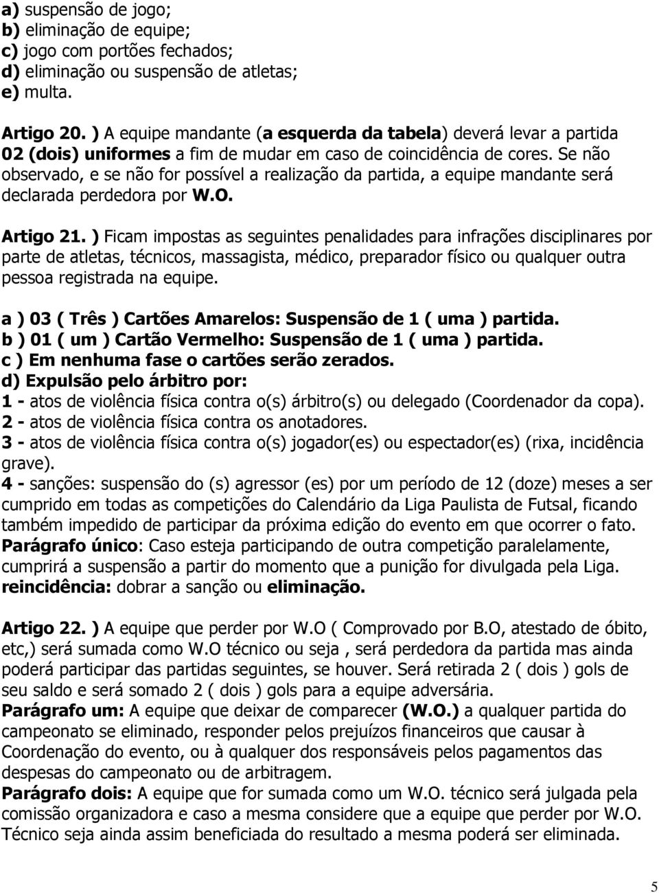 Se não observado, e se não for possível a realização da partida, a equipe mandante será declarada perdedora por W.O. Artigo 21.