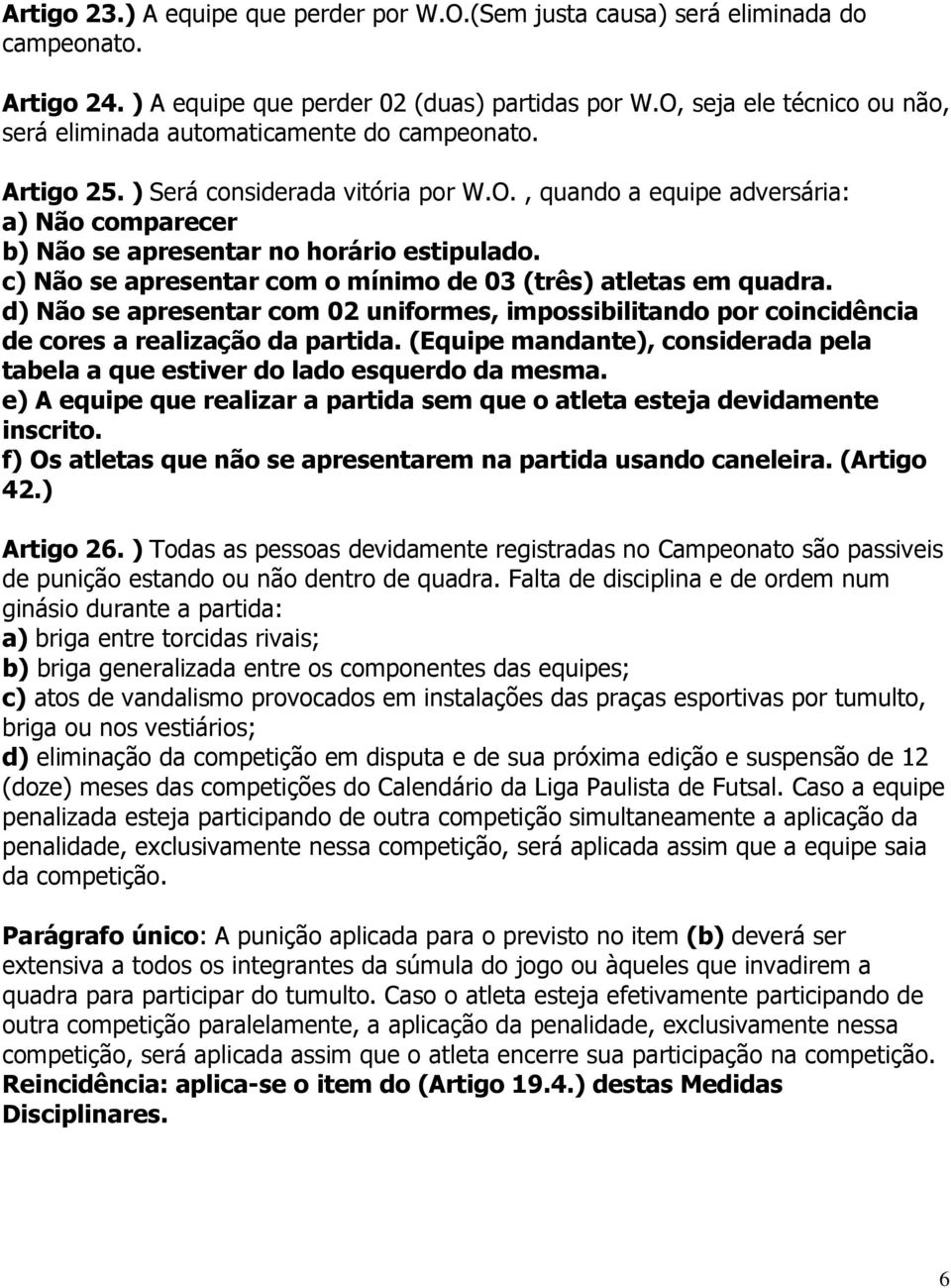 c) Não se apresentar com o mínimo de 03 (três) atletas em quadra. d) Não se apresentar com 02 uniformes, impossibilitando por coincidência de cores a realização da partida.