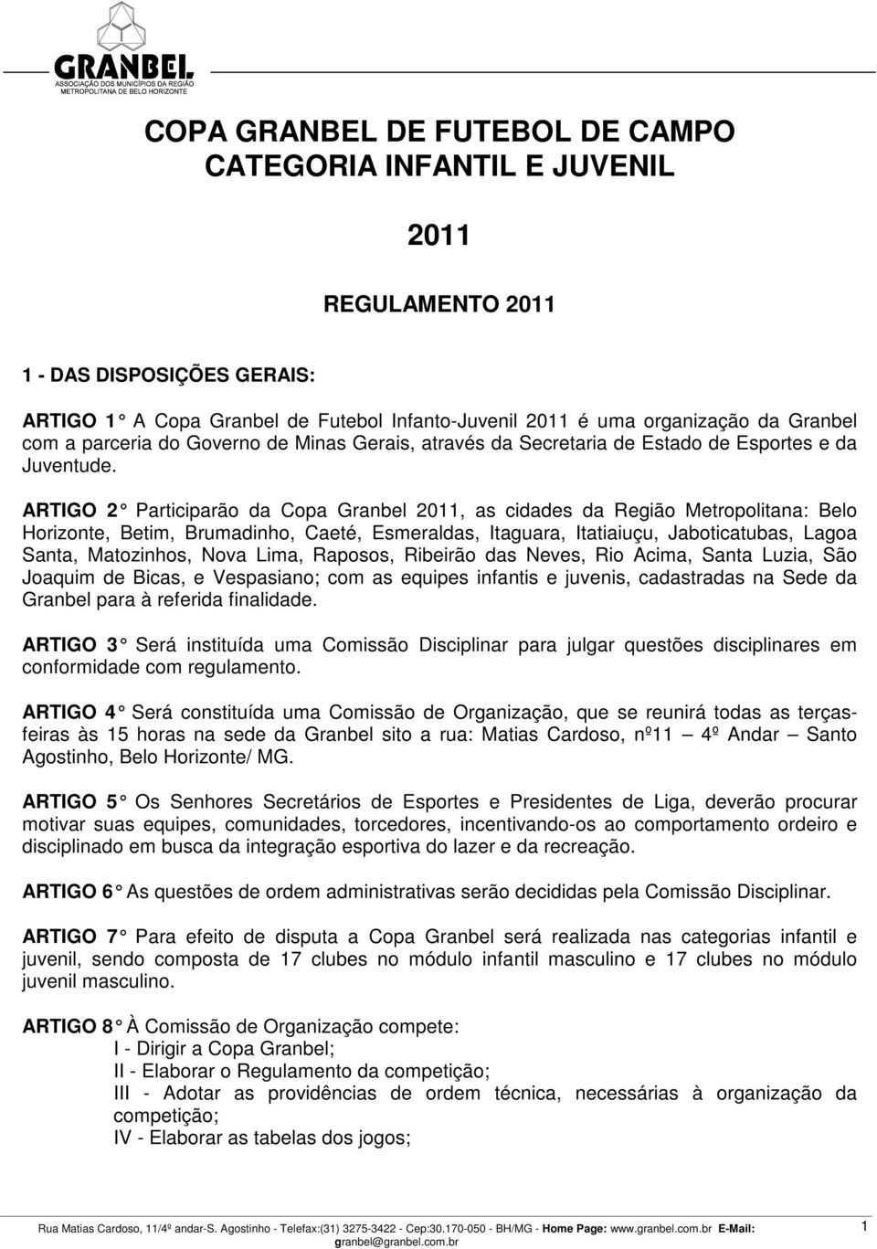 ARTIGO 2 Participarão da Copa Granbel 2011, as cidades da Região Metropolitana: Belo Horizonte, Betim, Brumadinho, Caeté, Esmeraldas, Itaguara, Itatiaiuçu, Jaboticatubas, Lagoa Santa, Matozinhos,