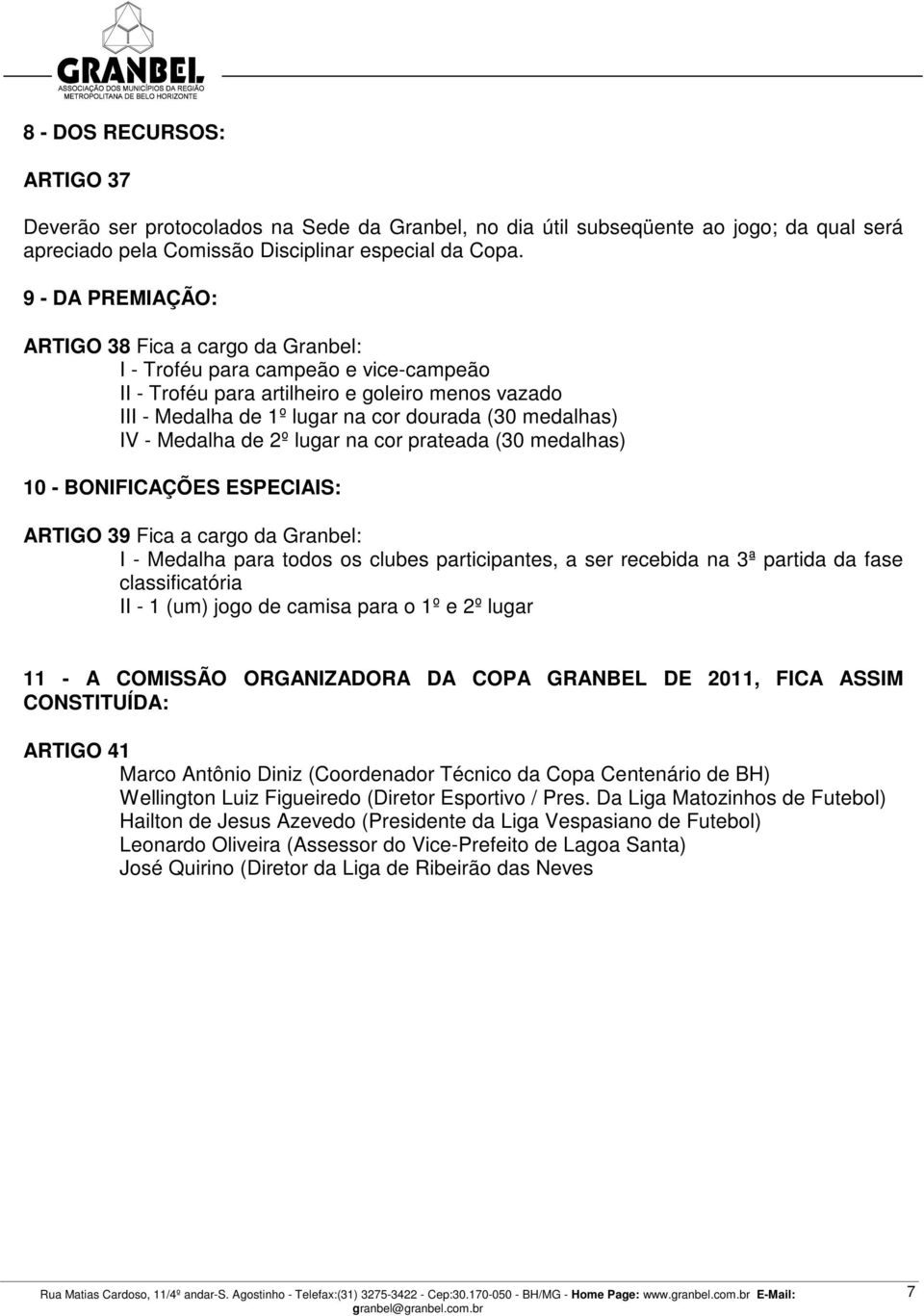 IV - Medalha de 2º lugar na cor prateada (30 medalhas) 10 - BONIFICAÇÕES ESPECIAIS: ARTIGO 39 Fica a cargo da Granbel: I - Medalha para todos os clubes participantes, a ser recebida na 3ª partida da