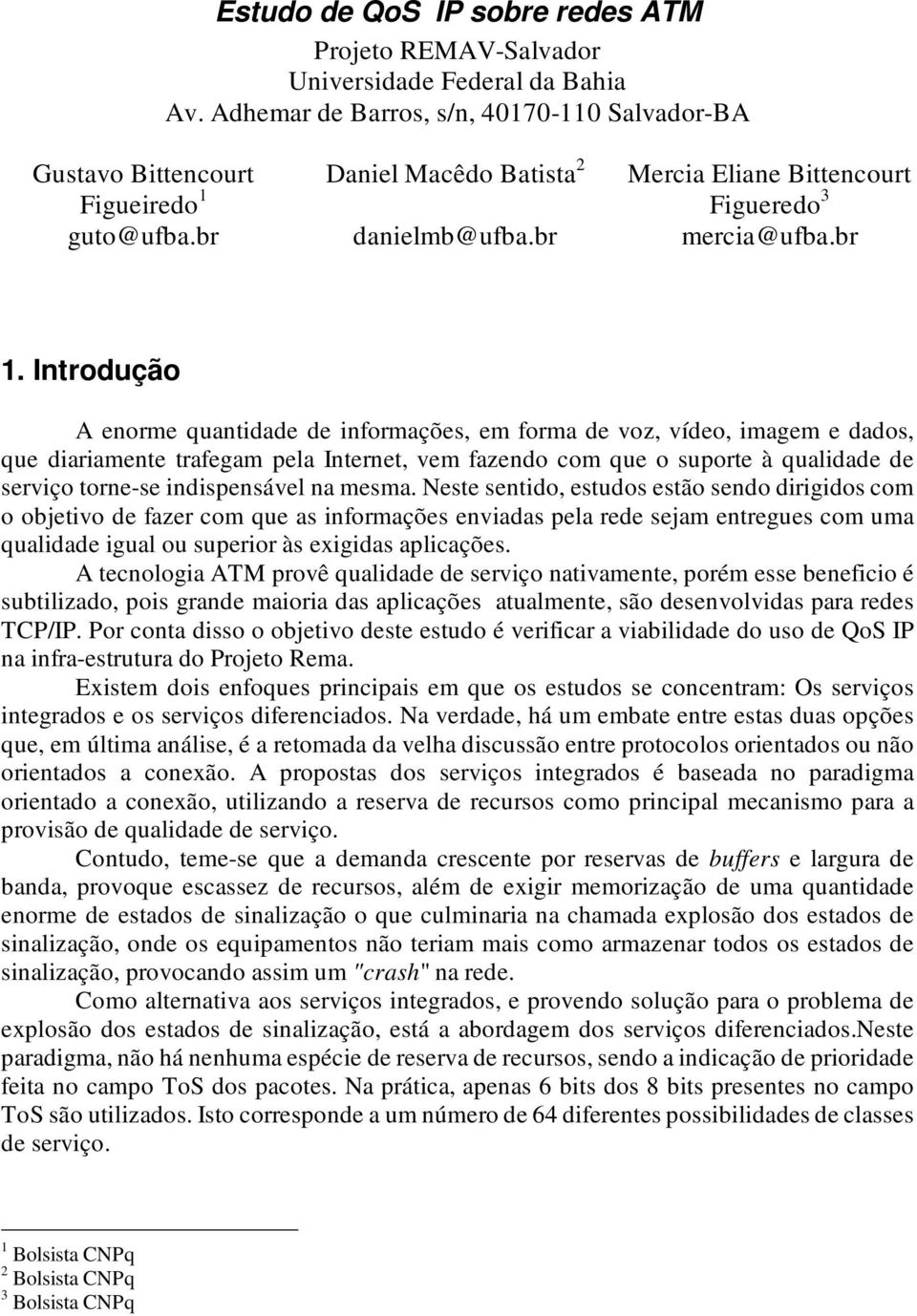 Introdução A enorme quantidade de informações, em forma de voz, vídeo, imagem e dados, que diariamente trafegam pela Internet, vem fazendo com que o suporte à qualidade de serviço torne-se