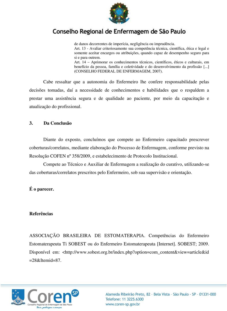 14 Aprimorar os conhecimentos técnicos, científicos, éticos e culturais, em benefício da pessoa, família e coletividade e do desenvolvimento da profissão (CONSELHO FEDERAL DE ENFERMAGEM, 2007).