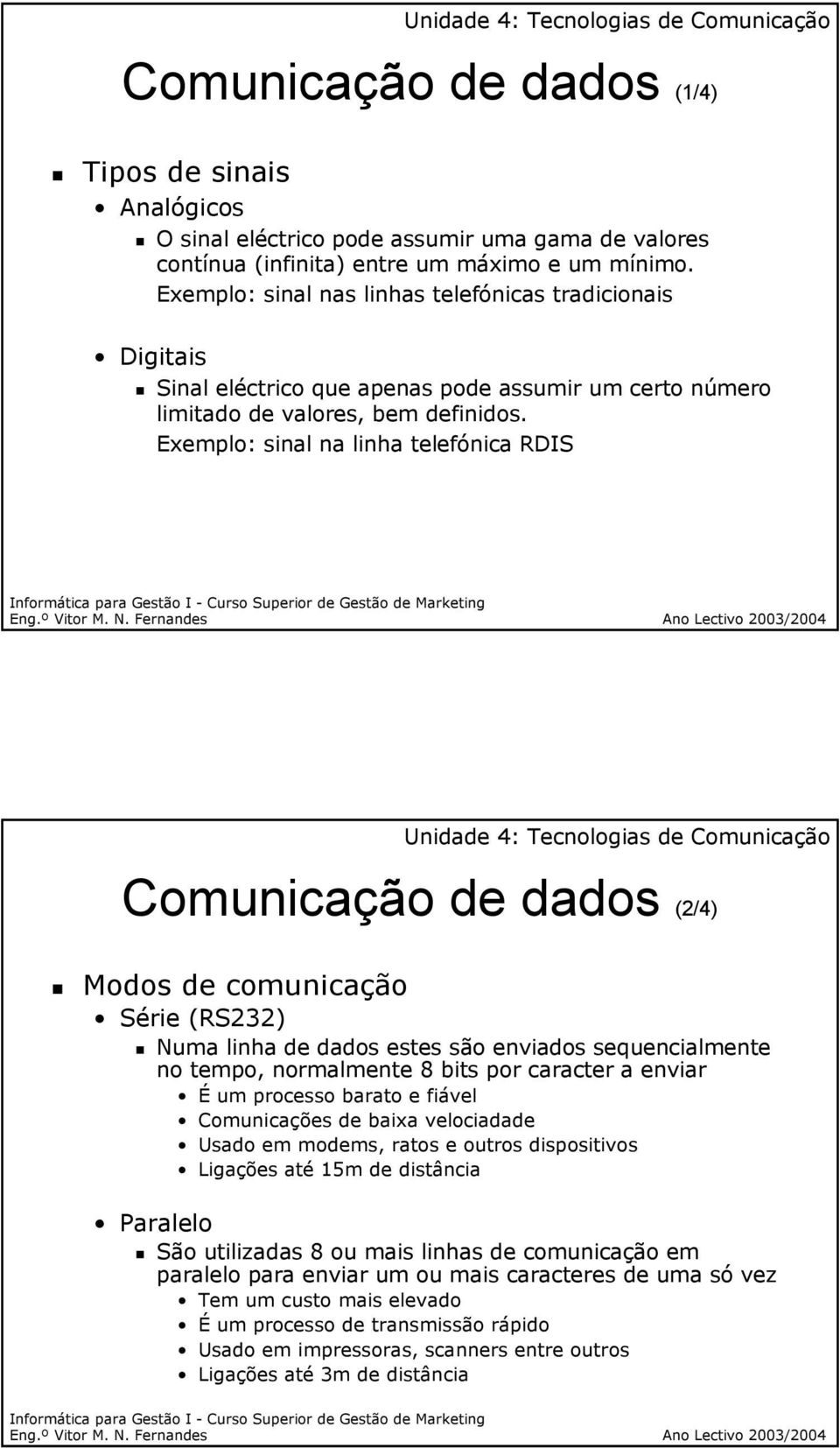 Exemplo: sinal na linha telefónica RDIS Comunicação de dados (2/4) Modos de comunicação Série (RS232) Numa linha de dados estes são enviados sequencialmente no tempo, normalmente 8 bits por caracter