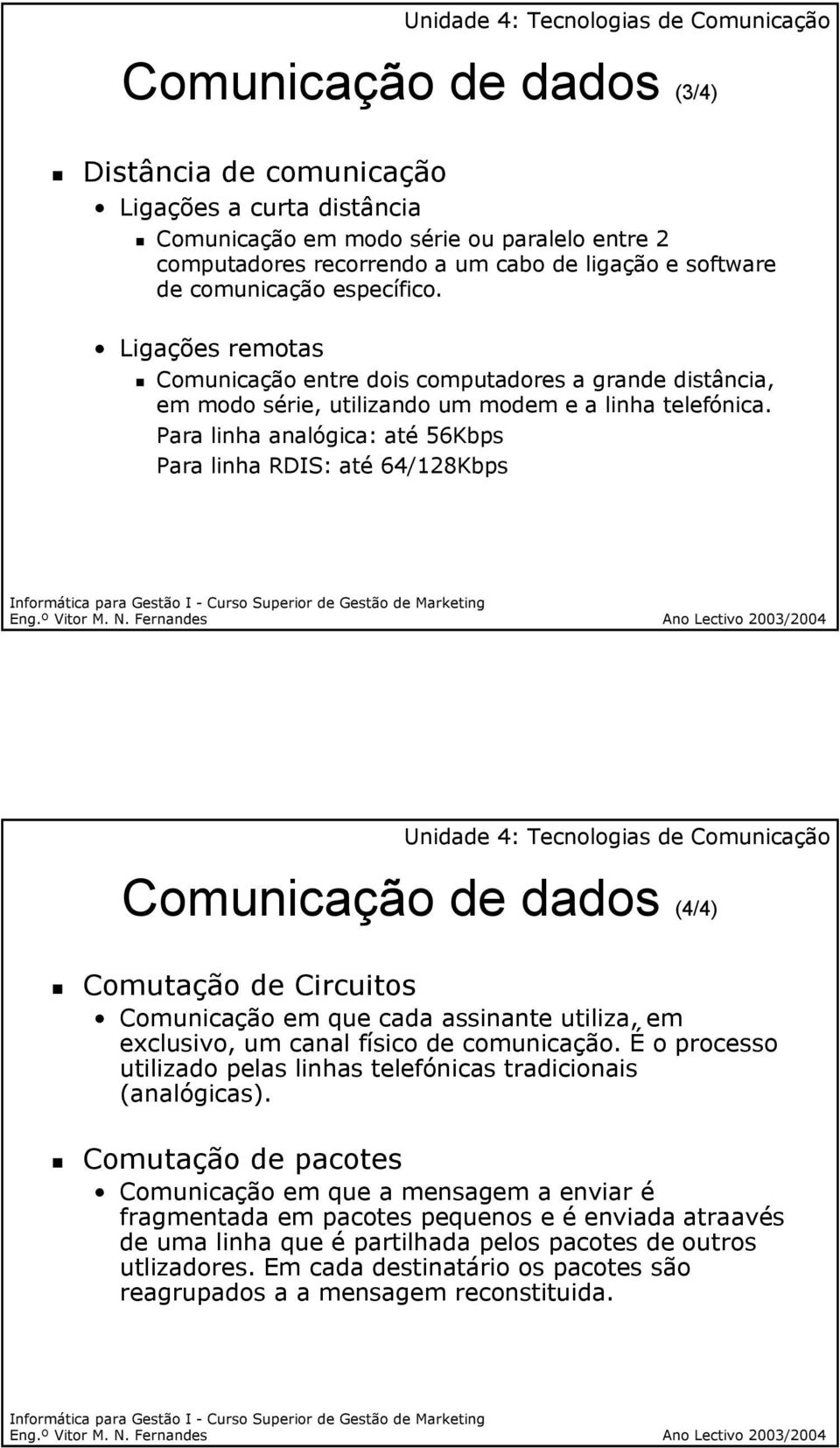 Para linha analógica: até 56Kbps Para linha RDIS: até 64/128Kbps Comunicação de dados (4/4) Comutação de Circuitos Comunicação em que cada assinante utiliza, em exclusivo, um canal físico de