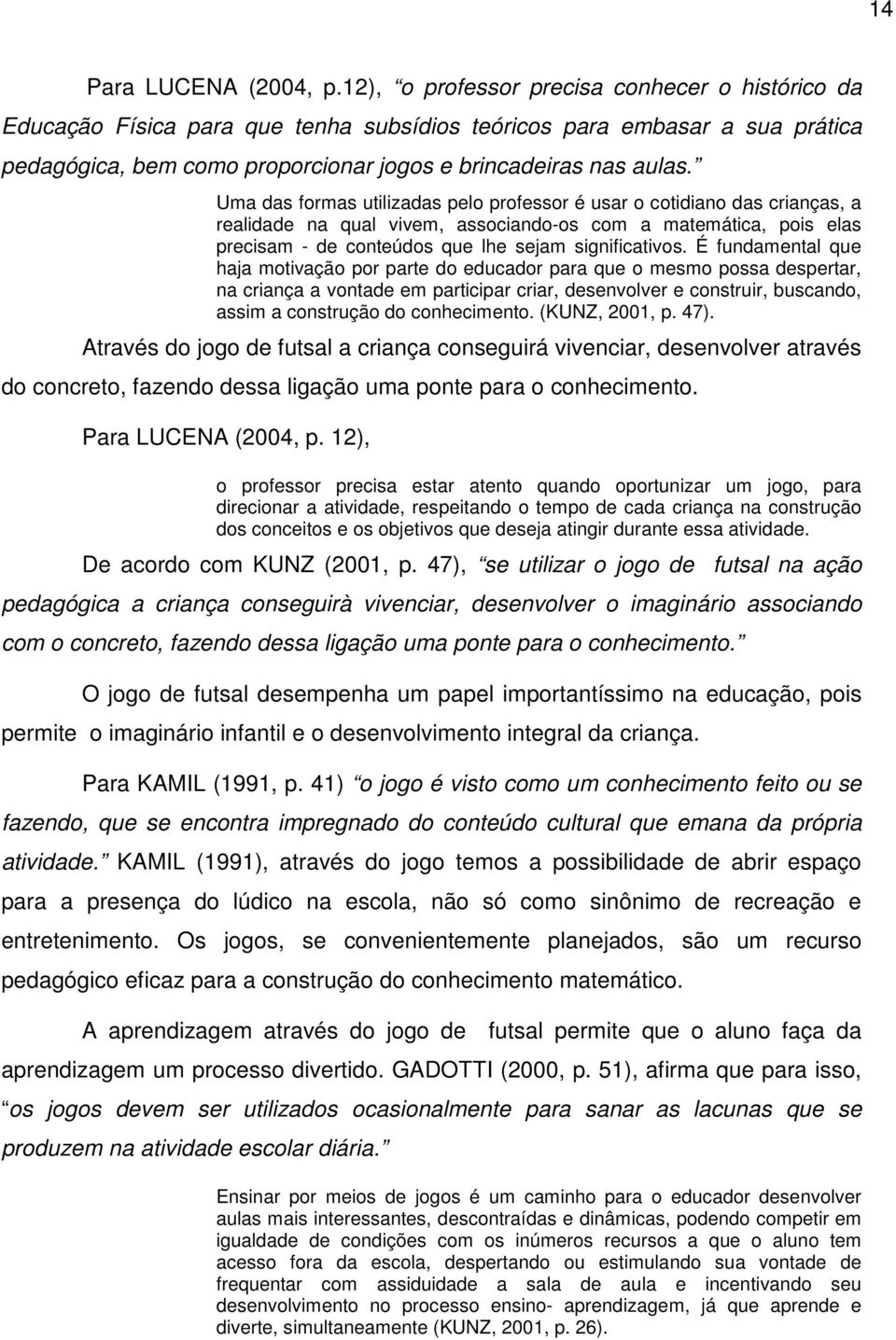 Uma das formas utilizadas pelo professor é usar o cotidiano das crianças, a realidade na qual vivem, associando-os com a matemática, pois elas precisam - de conteúdos que lhe sejam significativos.