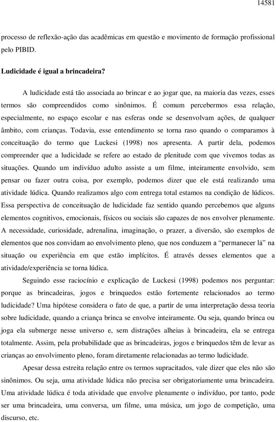 É comum percebermos essa relação, especialmente, no espaço escolar e nas esferas onde se desenvolvam ações, de qualquer âmbito, com crianças.