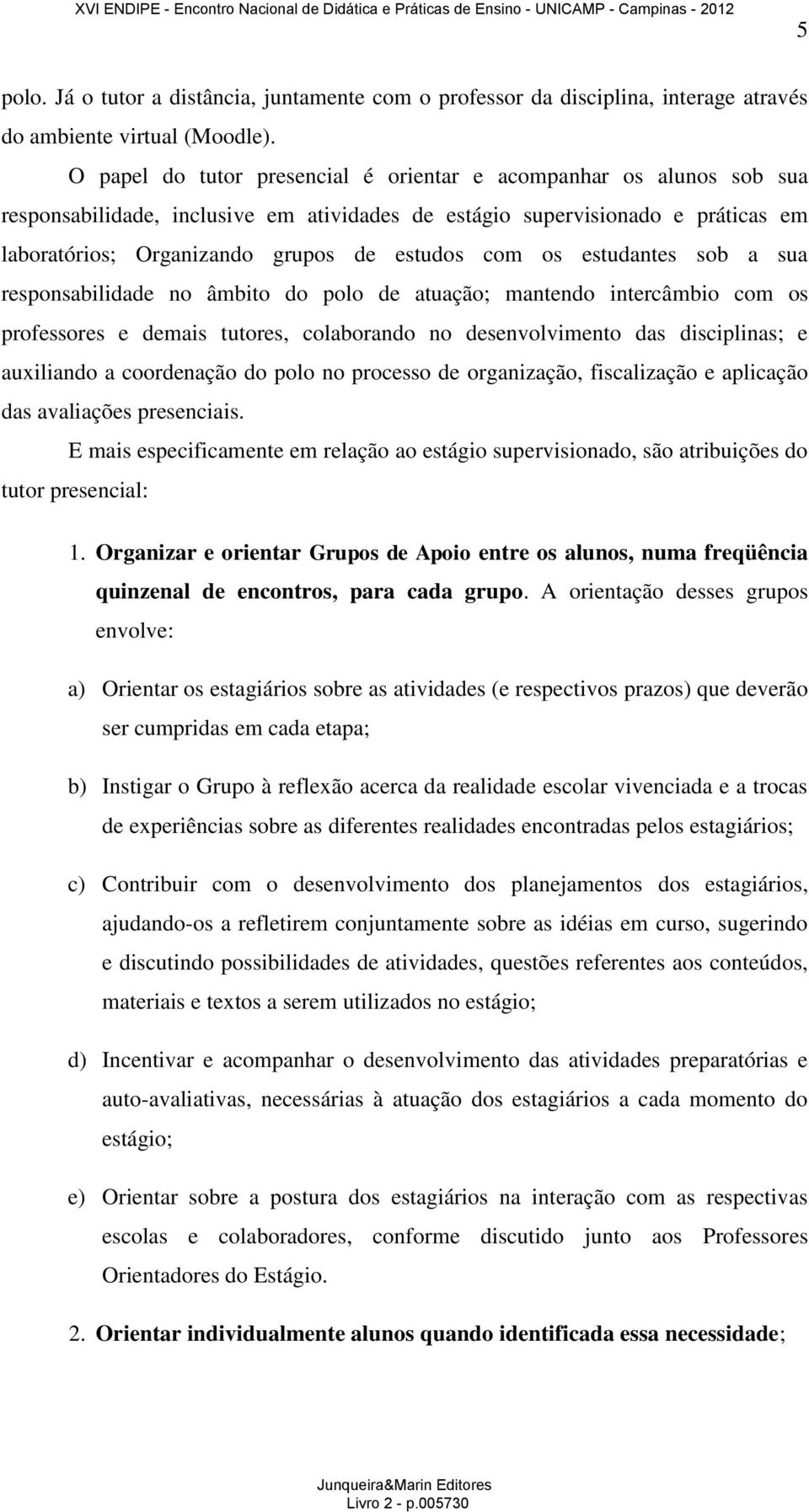 os estudantes sob a sua responsabilidade no âmbito do polo de atuação; mantendo intercâmbio com os professores e demais tutores, colaborando no desenvolvimento das disciplinas; e auxiliando a