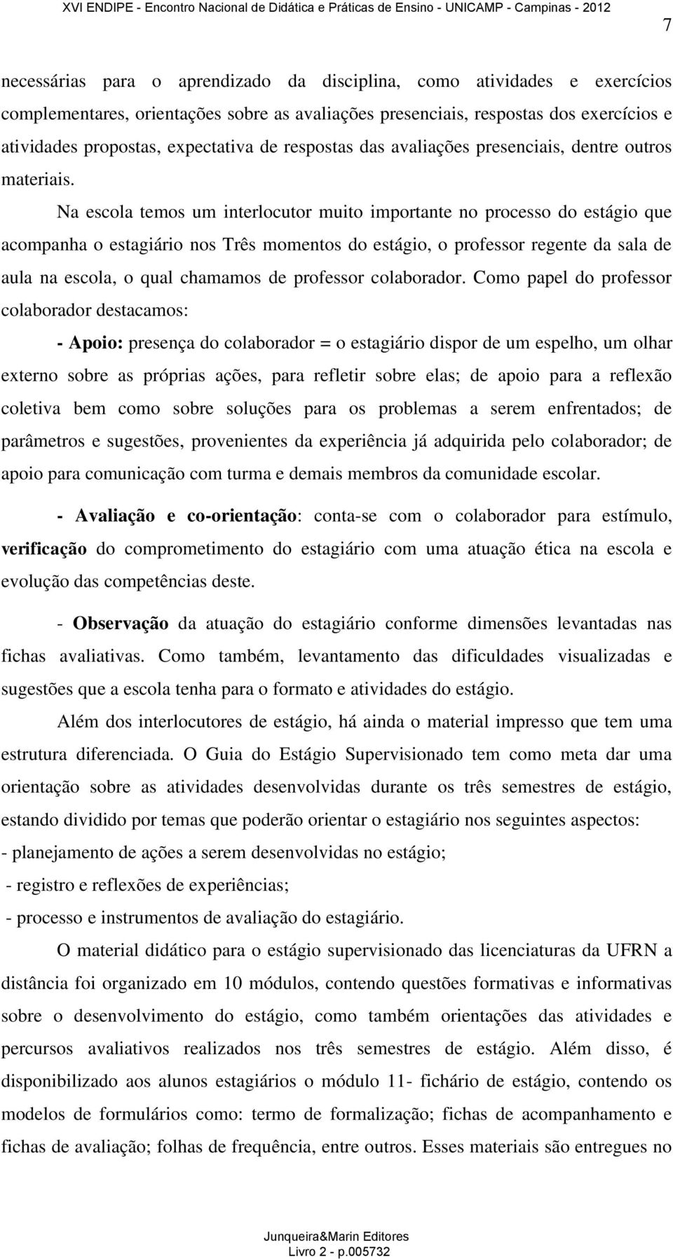 Na escola temos um interlocutor muito importante no processo do estágio que acompanha o estagiário nos Três momentos do estágio, o professor regente da sala de aula na escola, o qual chamamos de