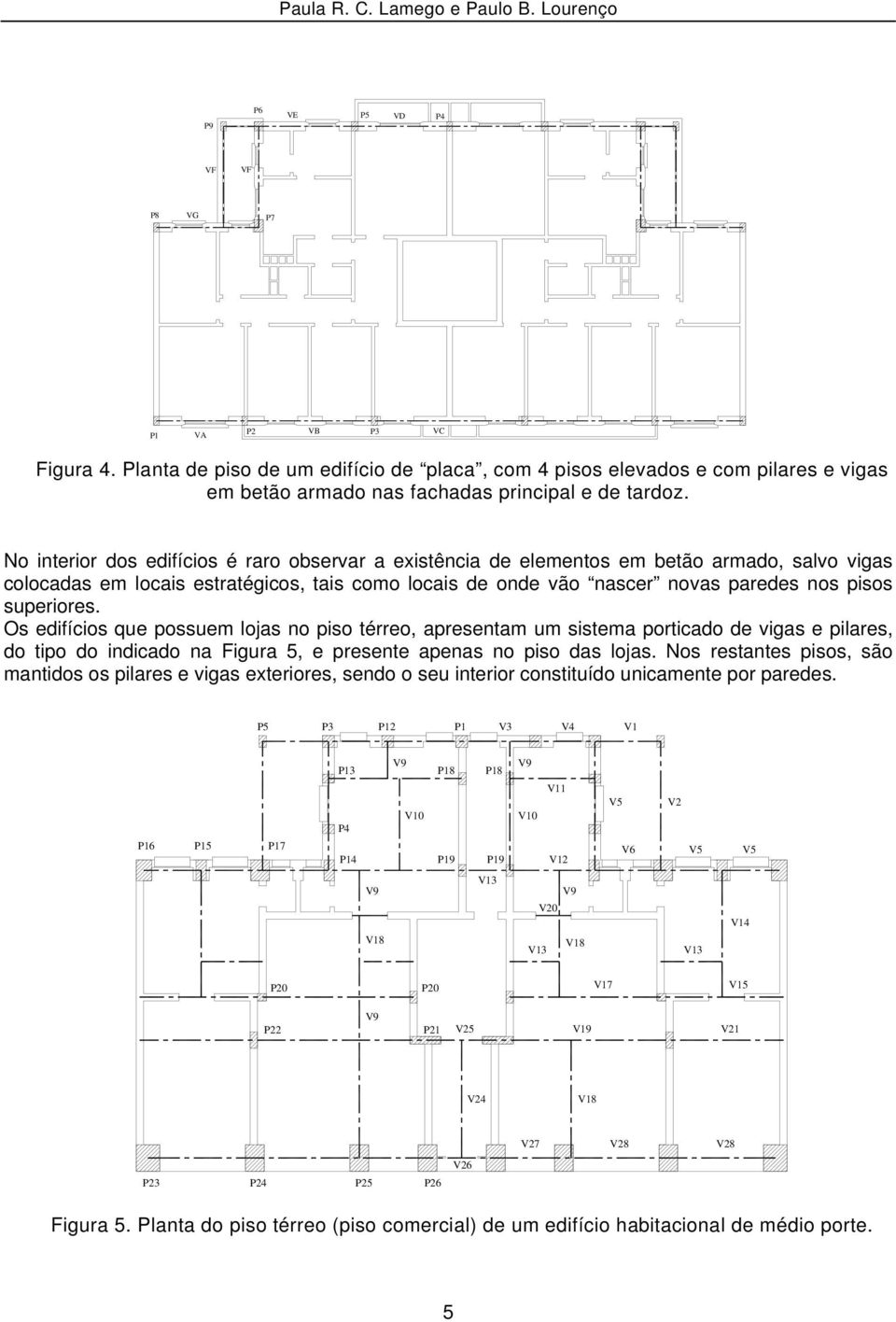 superiores. Os edifícios que possuem lojas no piso térreo, apresentam um sistema porticado de vigas e pilares, do tipo do indicado na Figura 5, e presente apenas no piso das lojas.