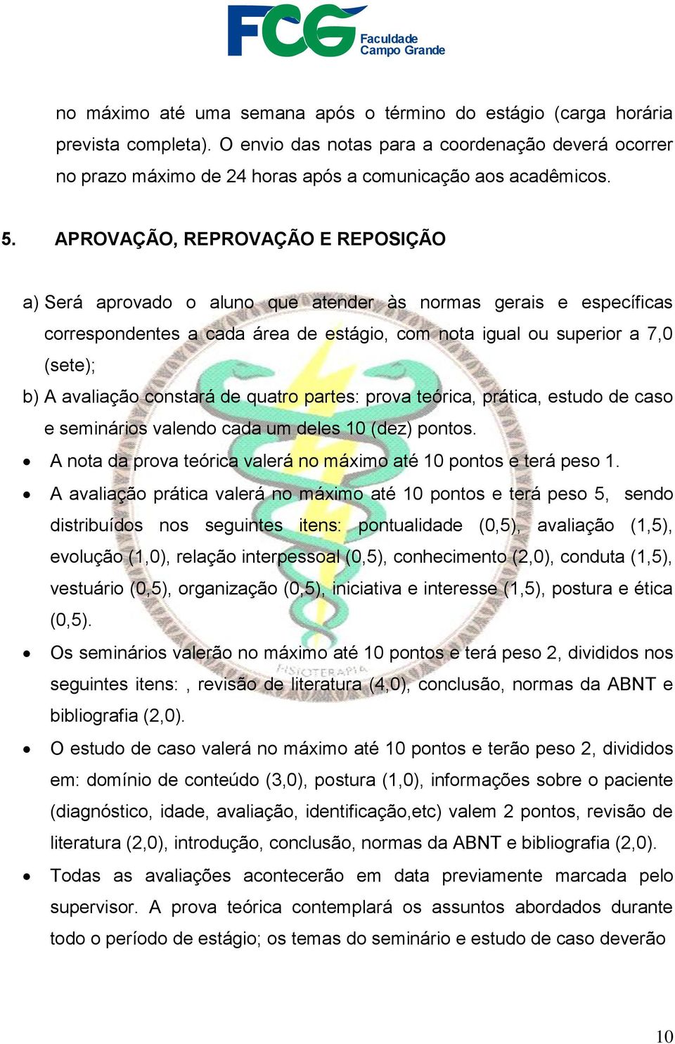 avaliação constará de quatro partes: prova teórica, prática, estudo de caso e seminários valendo cada um deles 10 (dez) pontos. A nota da prova teórica valerá no máximo até 10 pontos e terá peso 1.