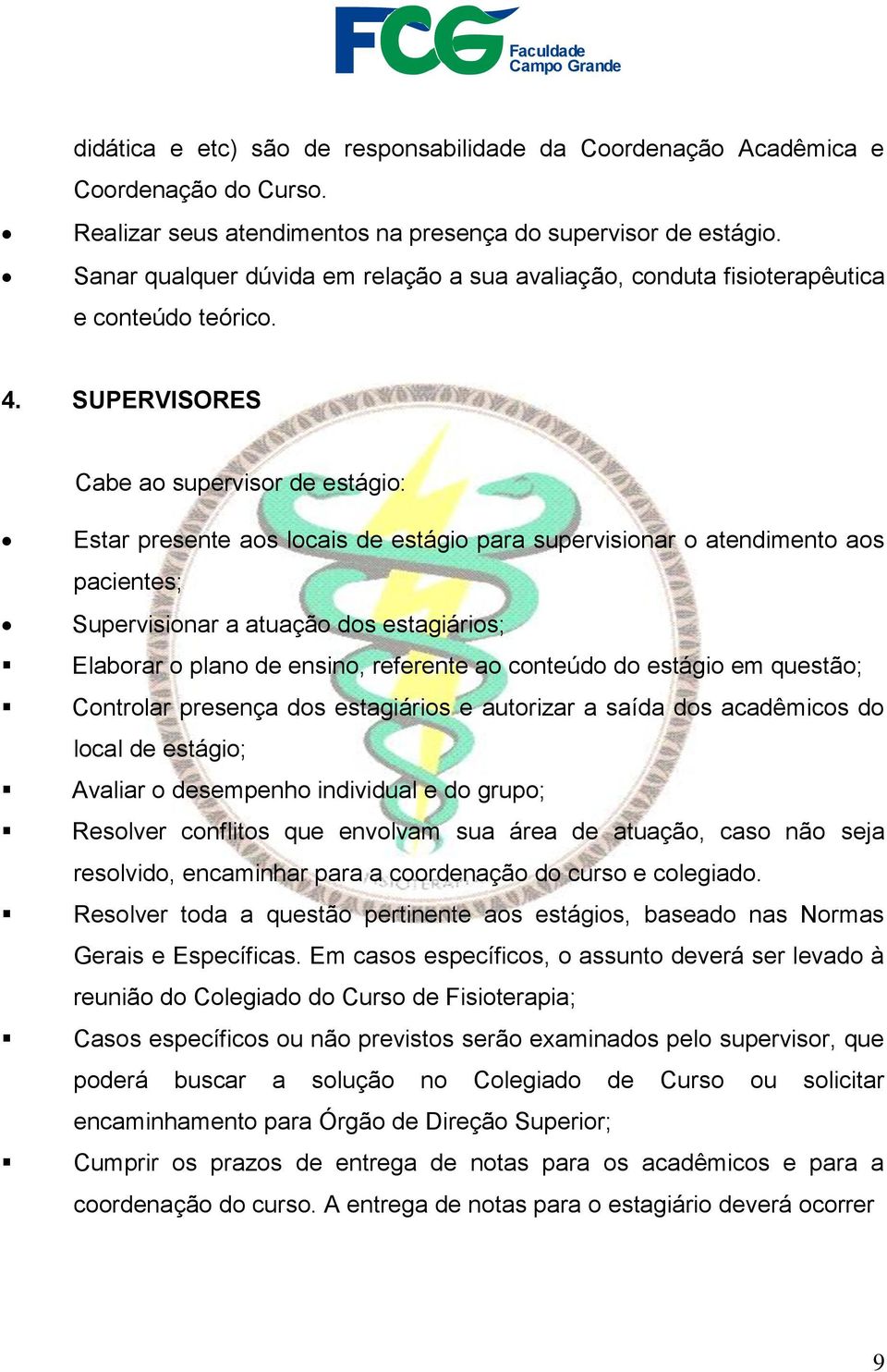 SUPERVISORES Cabe ao supervisor de estágio: Estar presente aos locais de estágio para supervisionar o atendimento aos pacientes; Supervisionar a atuação dos estagiários; Elaborar o plano de ensino,