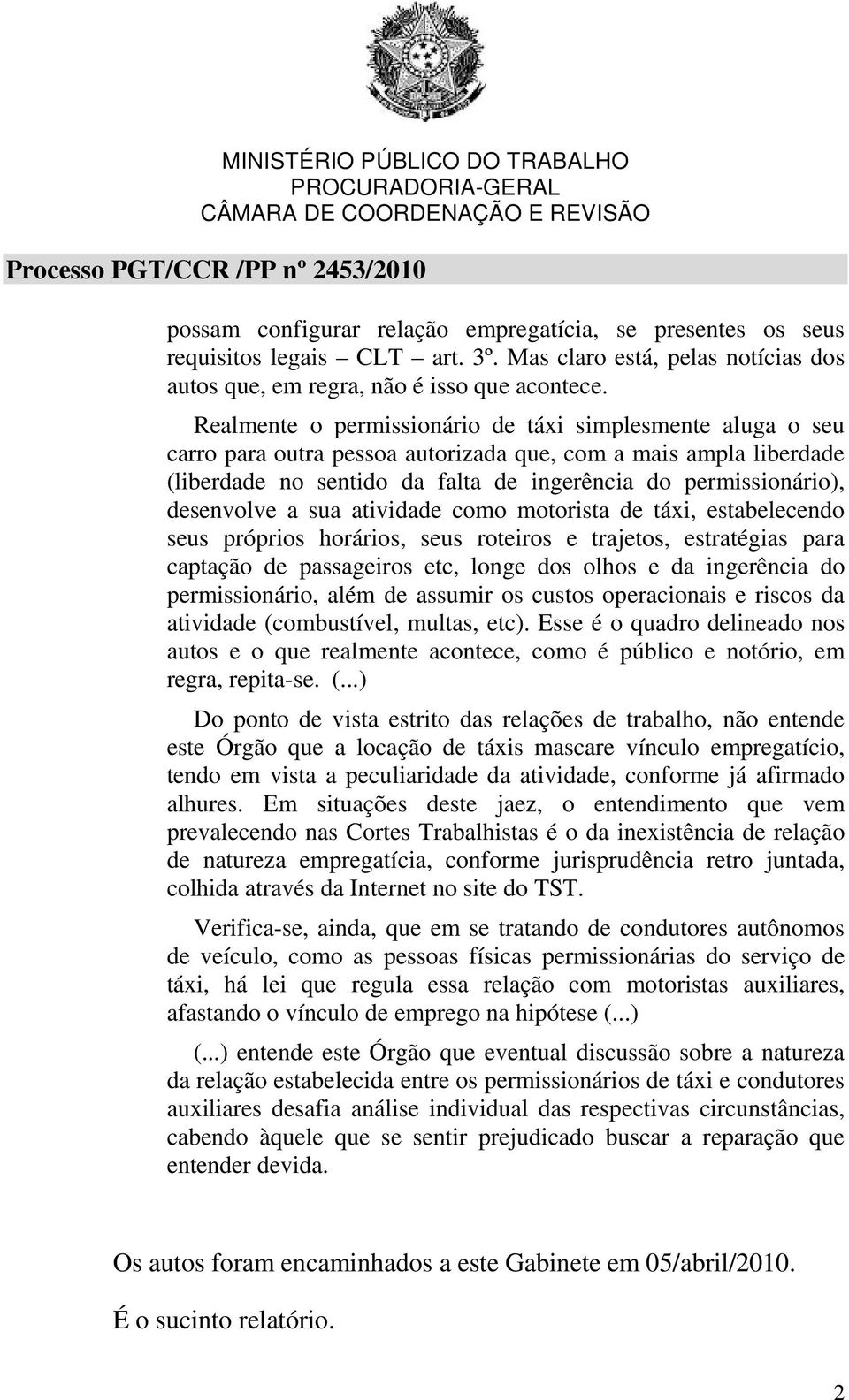 desenvolve a sua atividade como motorista de táxi, estabelecendo seus próprios horários, seus roteiros e trajetos, estratégias para captação de passageiros etc, longe dos olhos e da ingerência do