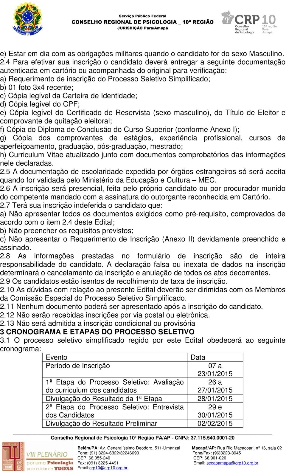 Seletivo Simplificado; b) 01 foto 3x4 recente; c) Cópia legível da Carteira de Identidade; d) Cópia legível do CPF; e) Cópia legível do Certificado de Reservista (sexo masculino), do Título de