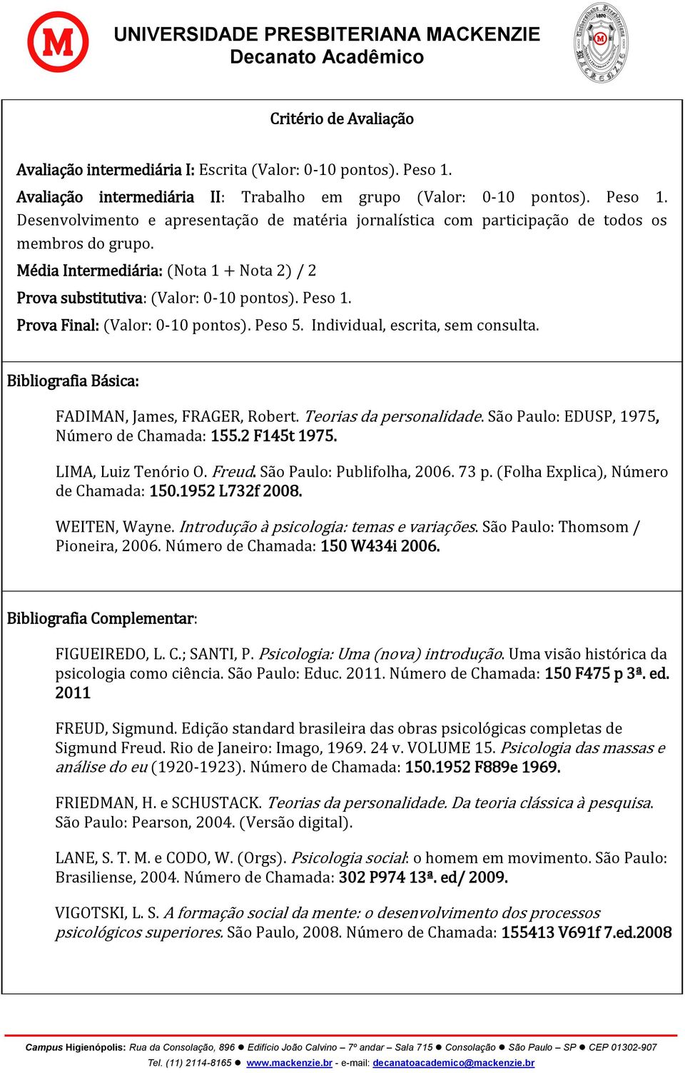 Média Intermediária: (Nota 1 + Nota 2) / 2 Prova substitutiva: (Valor: 0-10 pontos). Peso 1. Prova Final: (Valor: 0-10 pontos). Peso 5. Individual, escrita, sem consulta.