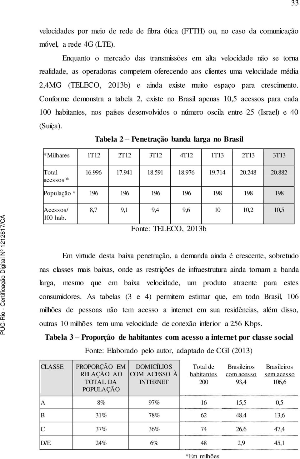 para crescimento. Conforme demonstra a tabela 2, existe no Brasil apenas 10,5 acessos para cada 100 habitantes, nos países desenvolvidos o número oscila entre 25 (Israel) e 40 (Suíça).