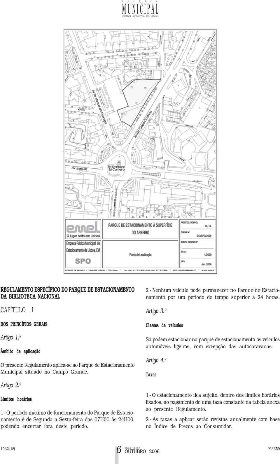 º Limites horários 1 - O período máximo de funcionamento do Parque de Estacionamento é de Segunda a Sexta-feira das 07H00 às 24H00, podendo encerrar fora deste período.