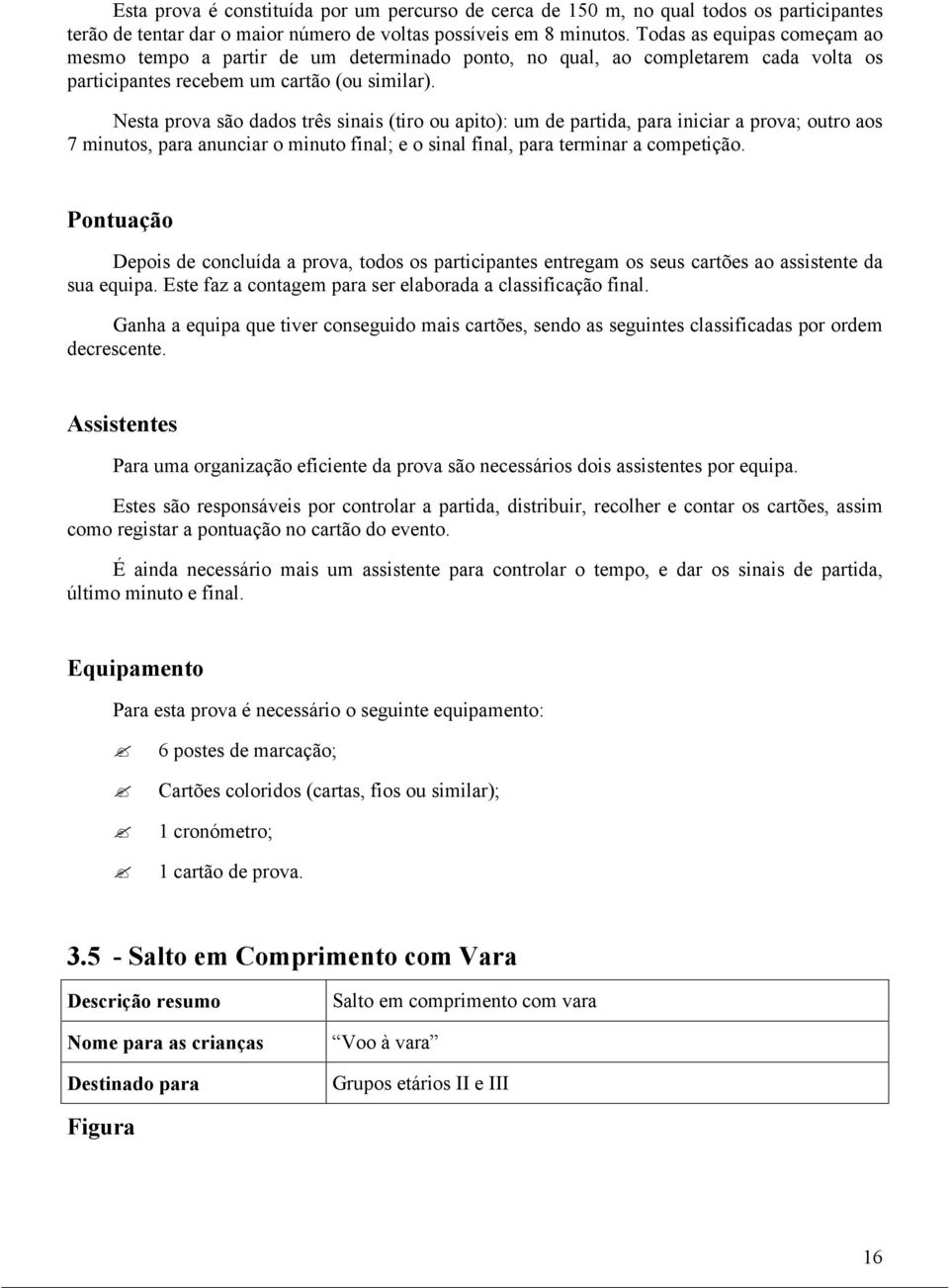 Nesta prova são dados três sinais (tiro ou apito): um de partida, para iniciar a prova; outro aos 7 minutos, para anunciar o minuto final; e o sinal final, para terminar a competição.