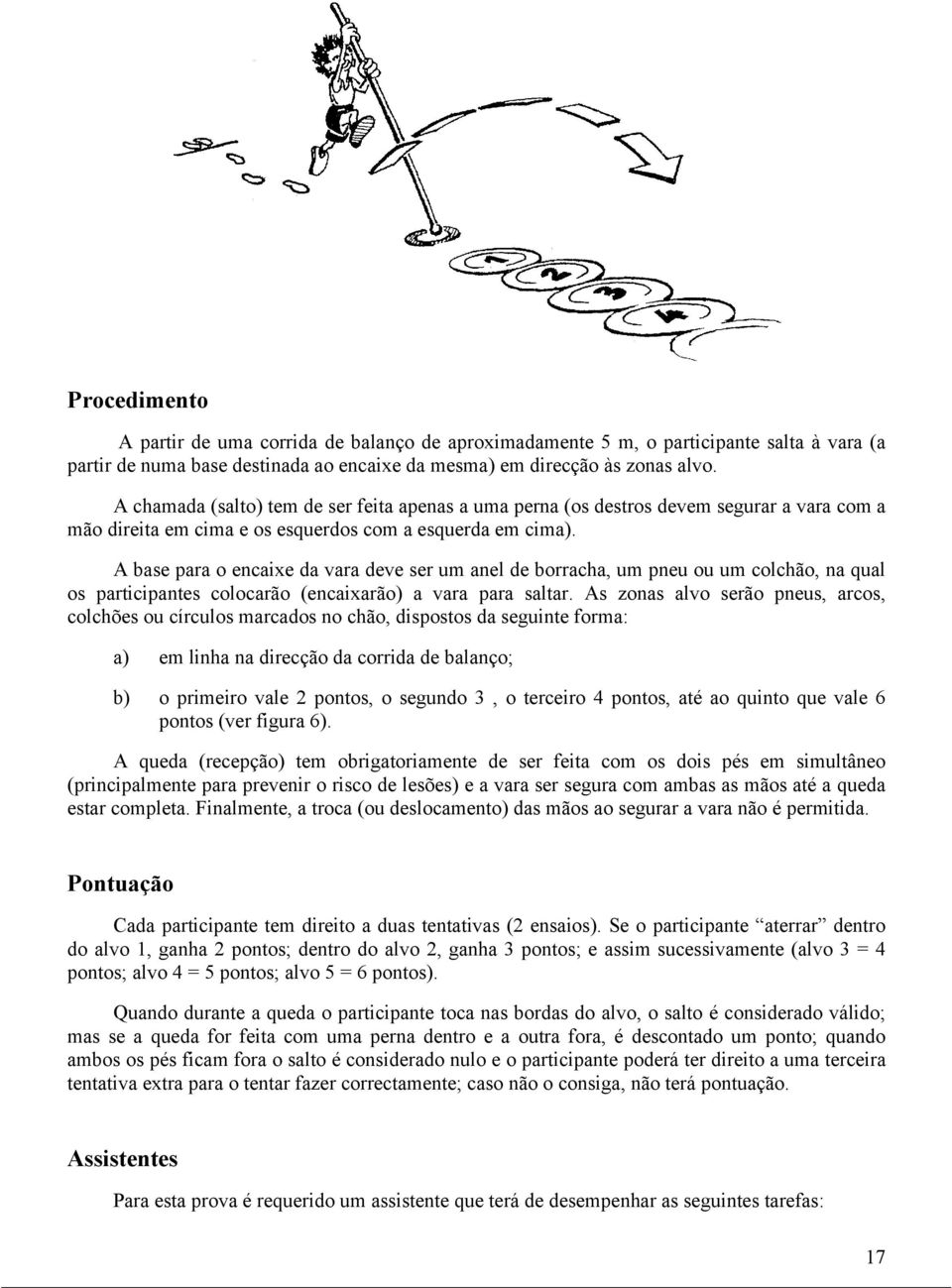 A base para o encaixe da vara deve ser um anel de borracha, um pneu ou um colchão, na qual os participantes colocarão (encaixarão) a vara para saltar.