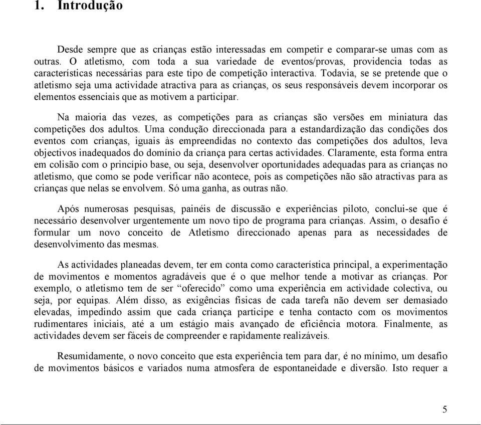 Todavia, se se pretende que o atletismo seja uma actividade atractiva para as crianças, os seus responsáveis devem incorporar os elementos essenciais que as motivem a participar.