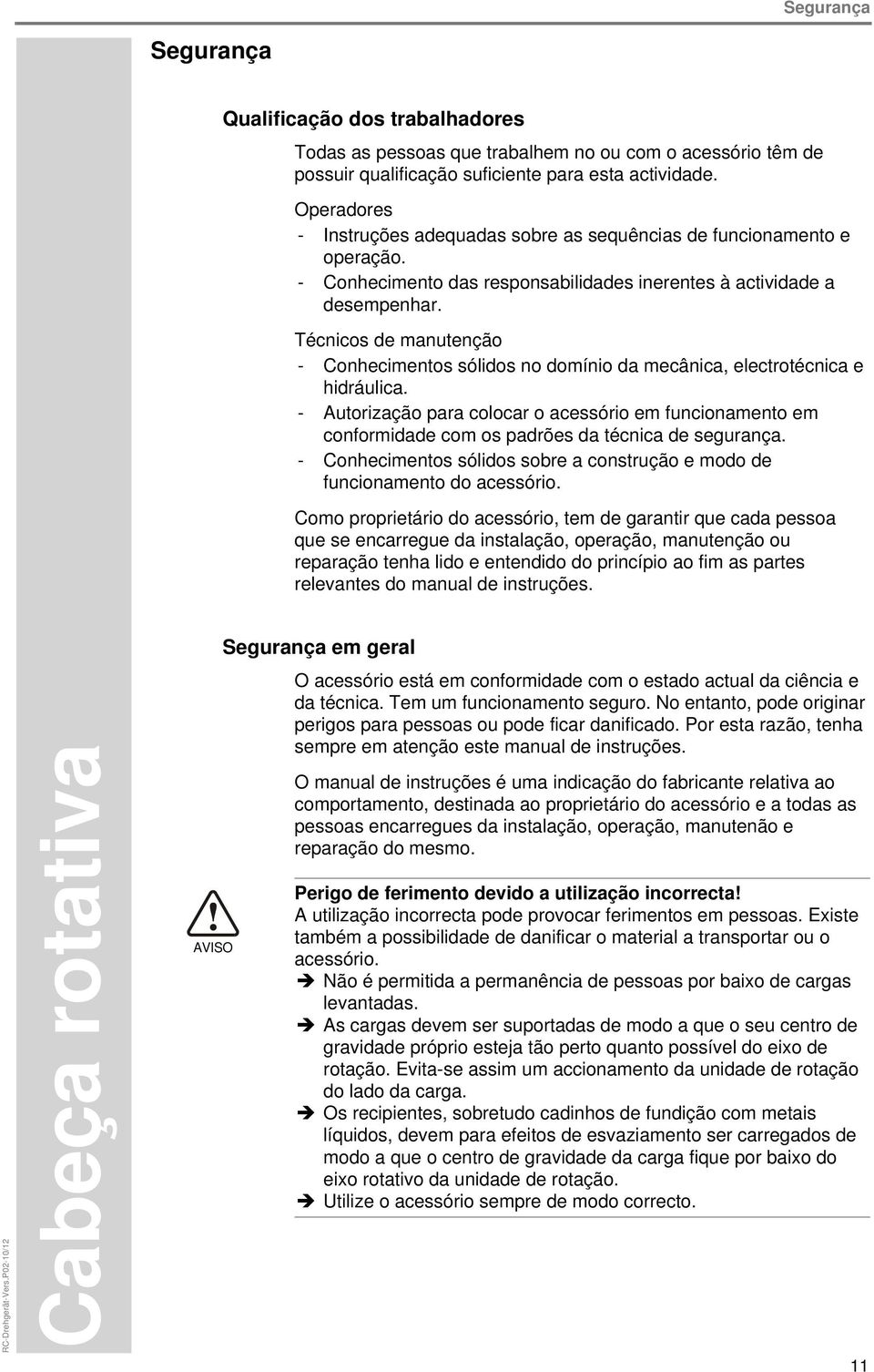 Técnicos de manutenção - Conhecimentos sólidos no domínio da mecânica, electrotécnica e hidráulica.