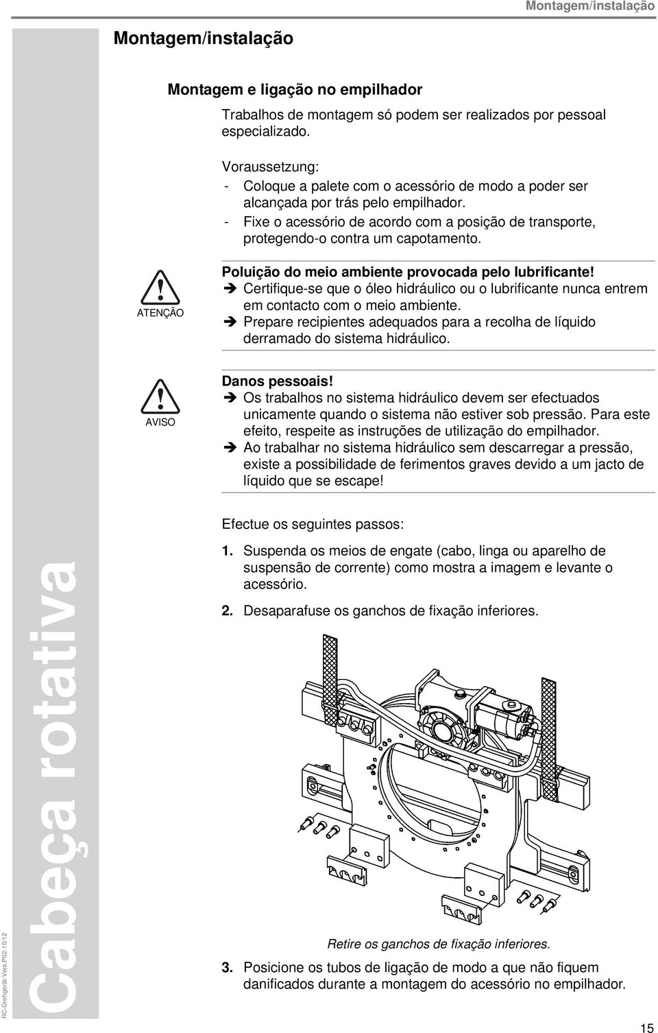 ATENÇÃO Poluição do meio ambiente provocada pelo lubrificante! Certifique-se que o óleo hidráulico ou o lubrificante nunca entrem em contacto com o meio ambiente.