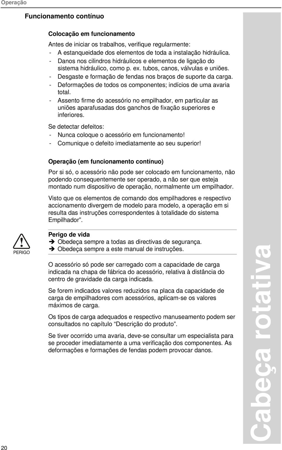 - Deformações de todos os componentes; indícios de uma avaria total. - Assento firme do acessório no empilhador, em particular as uniões aparafusadas dos ganchos de fixação superiores e inferiores.